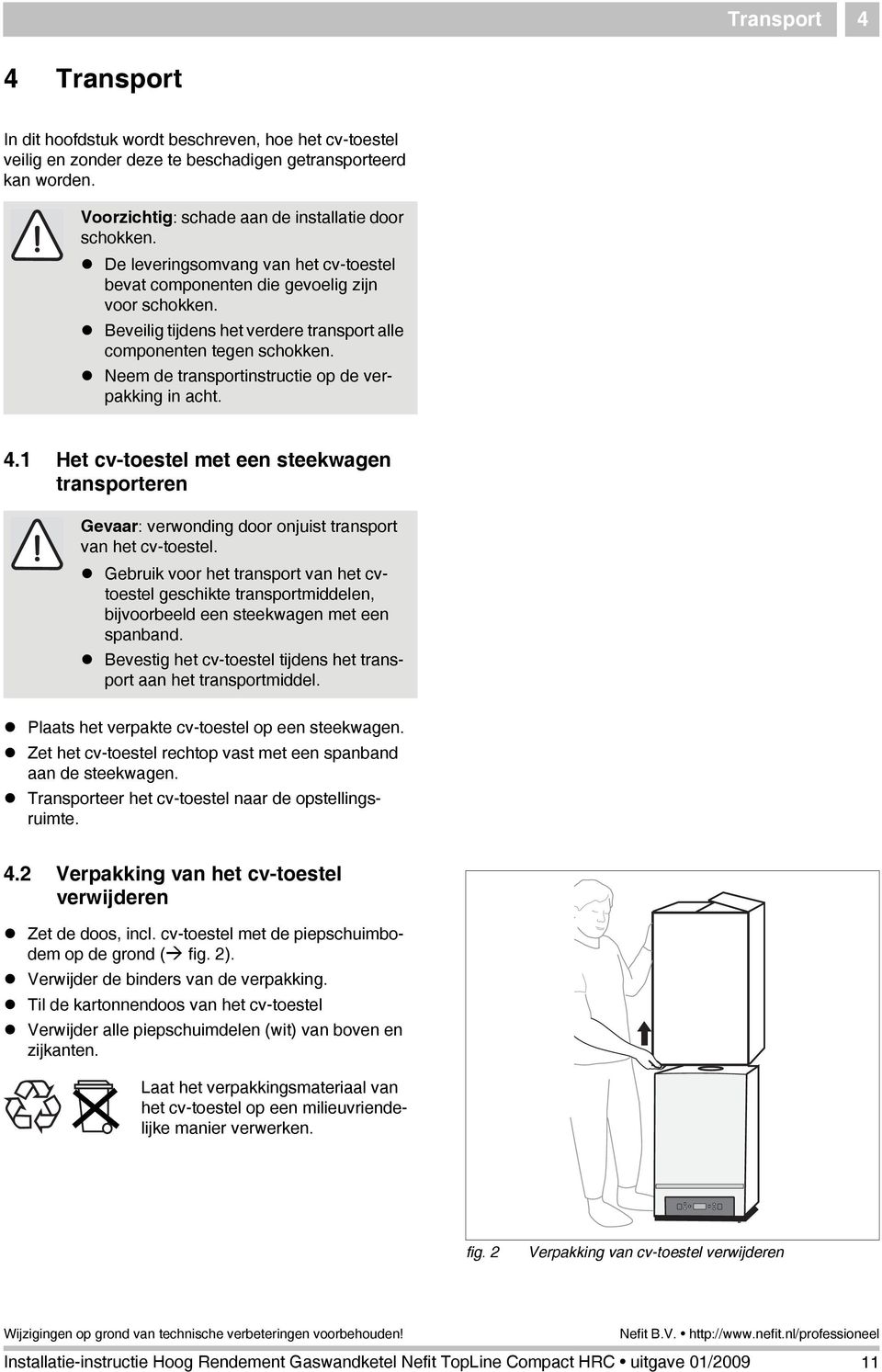 Neem de transportinstructie op de verpakking in acht. 4. Het cv-toestel met een steekwagen transporteren Gevaar: verwonding door onjuist transport van het cv-toestel.