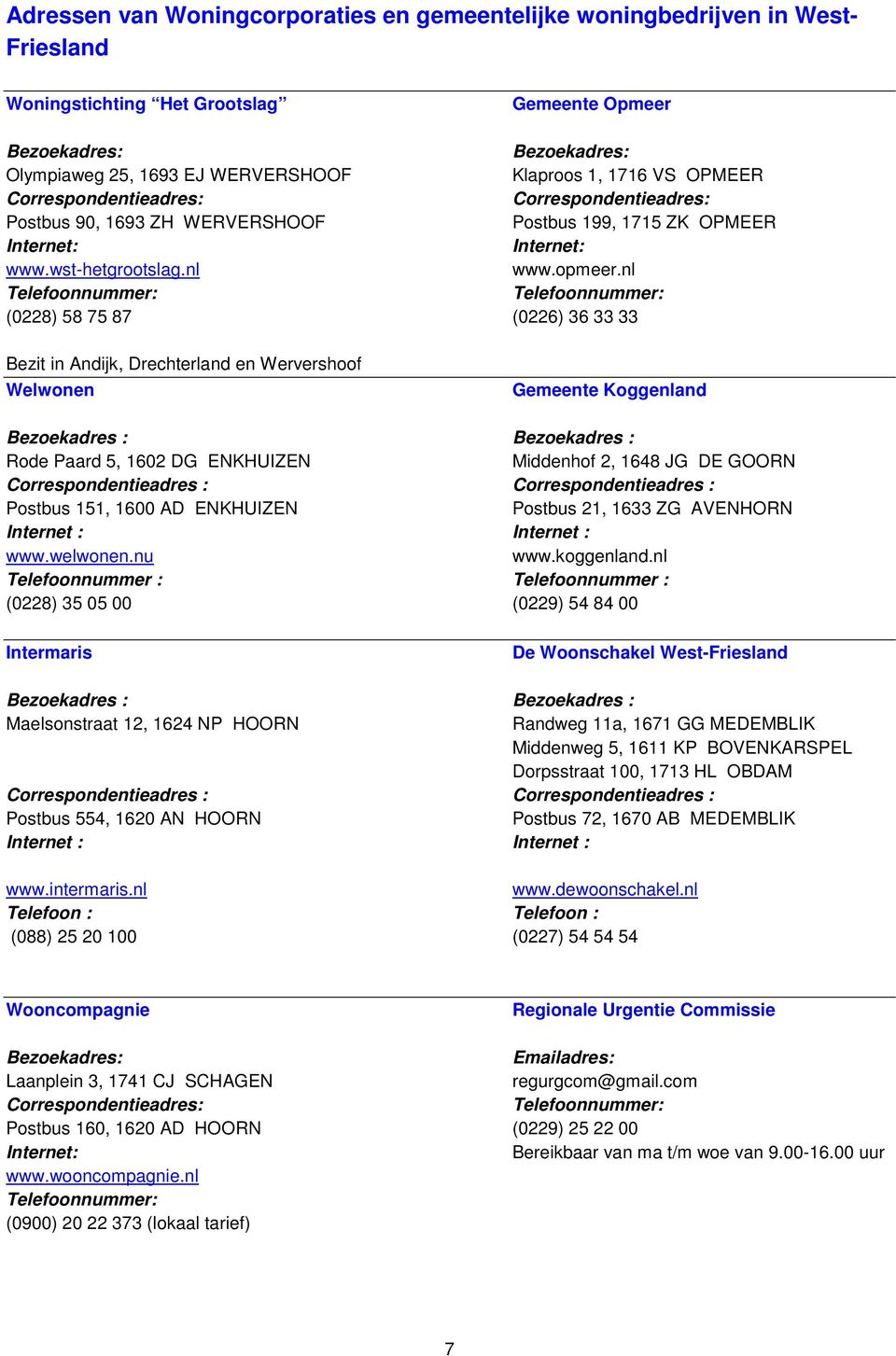 nl (0228) 58 75 87 (0226) 36 33 33 Bezit in Andijk, Drechterland en Wervershoof Welwonen Gemeente Koggenland Bezoekadres : Bezoekadres : Rode Paard 5, 1602 DG ENKHUIZEN Middenhof 2, 1648 JG DE GOORN