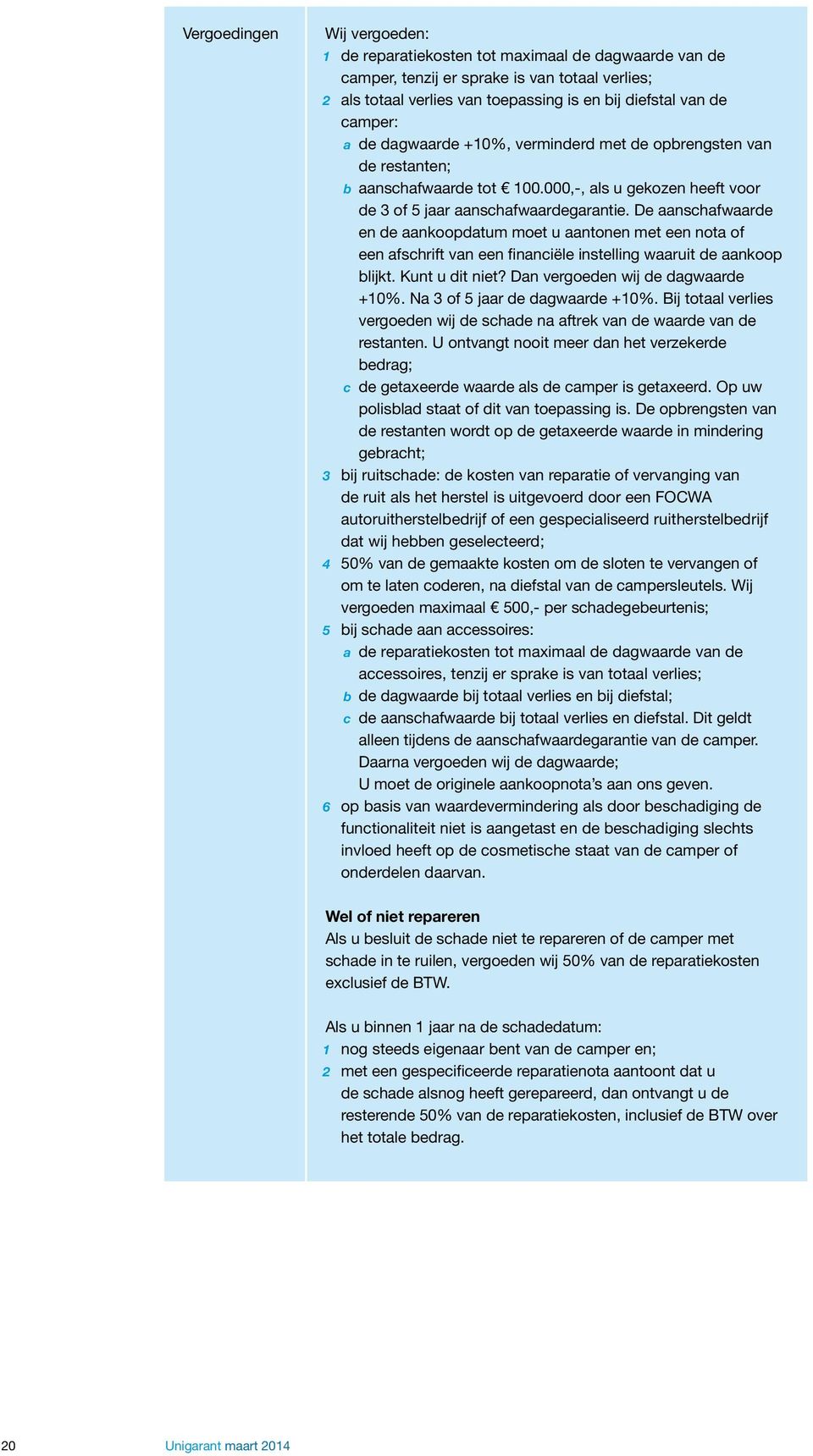 De aanschafwaarde en de aankoopdatum moet u aantonen met een nota of een afschrift van een financiële instelling waaruit de aankoop blijkt. Kunt u dit niet? Dan vergoeden wij de dagwaarde +10%.