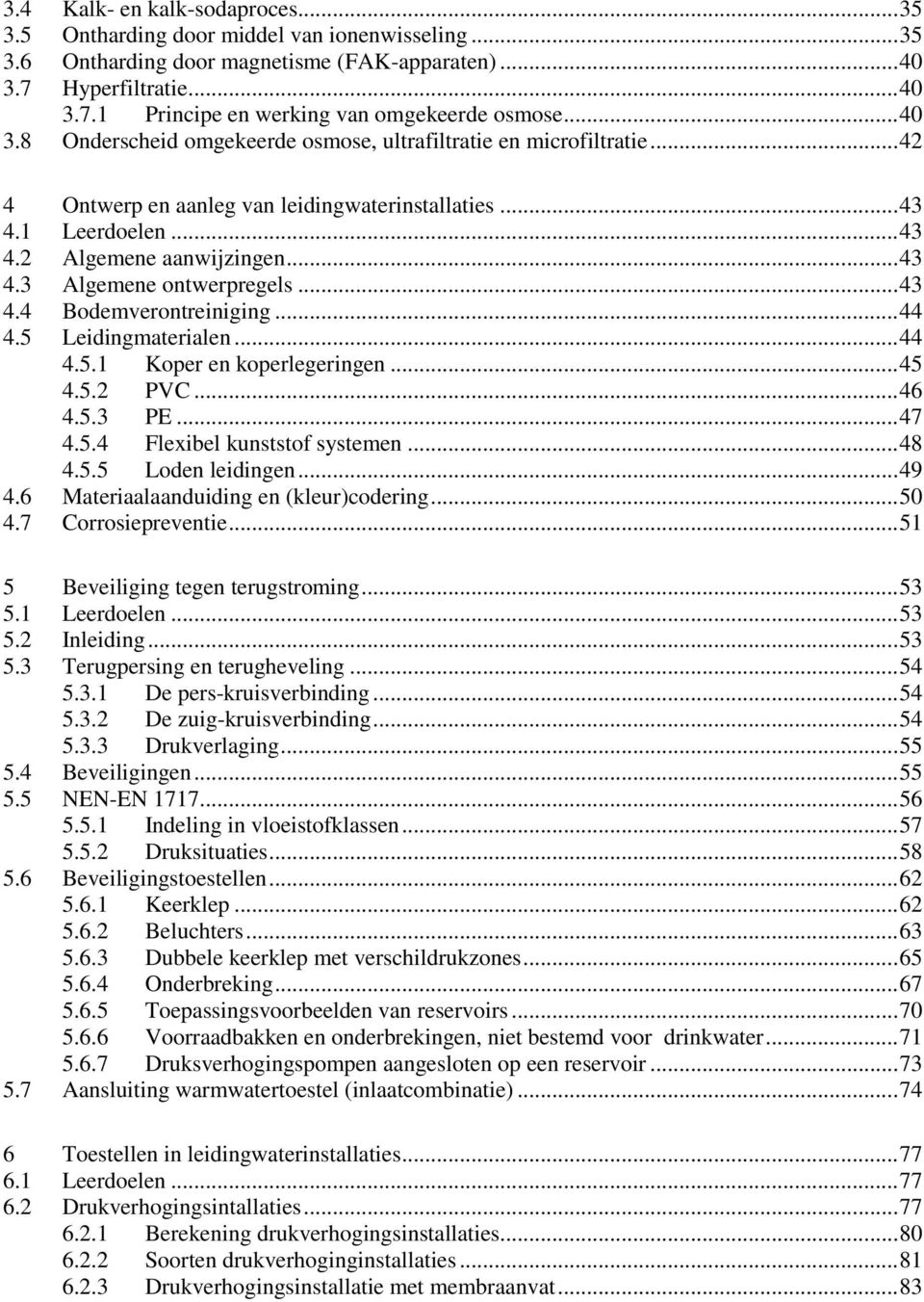 .. 43 4.4 Bodemverontreiniging... 44 4.5 Leidingmaterialen... 44 4.5.1 Koper en koperlegeringen... 45 4.5.2 PVC... 46 4.5.3 PE... 47 4.5.4 Flexibel kunststof systemen... 48 4.5.5 Loden leidingen.