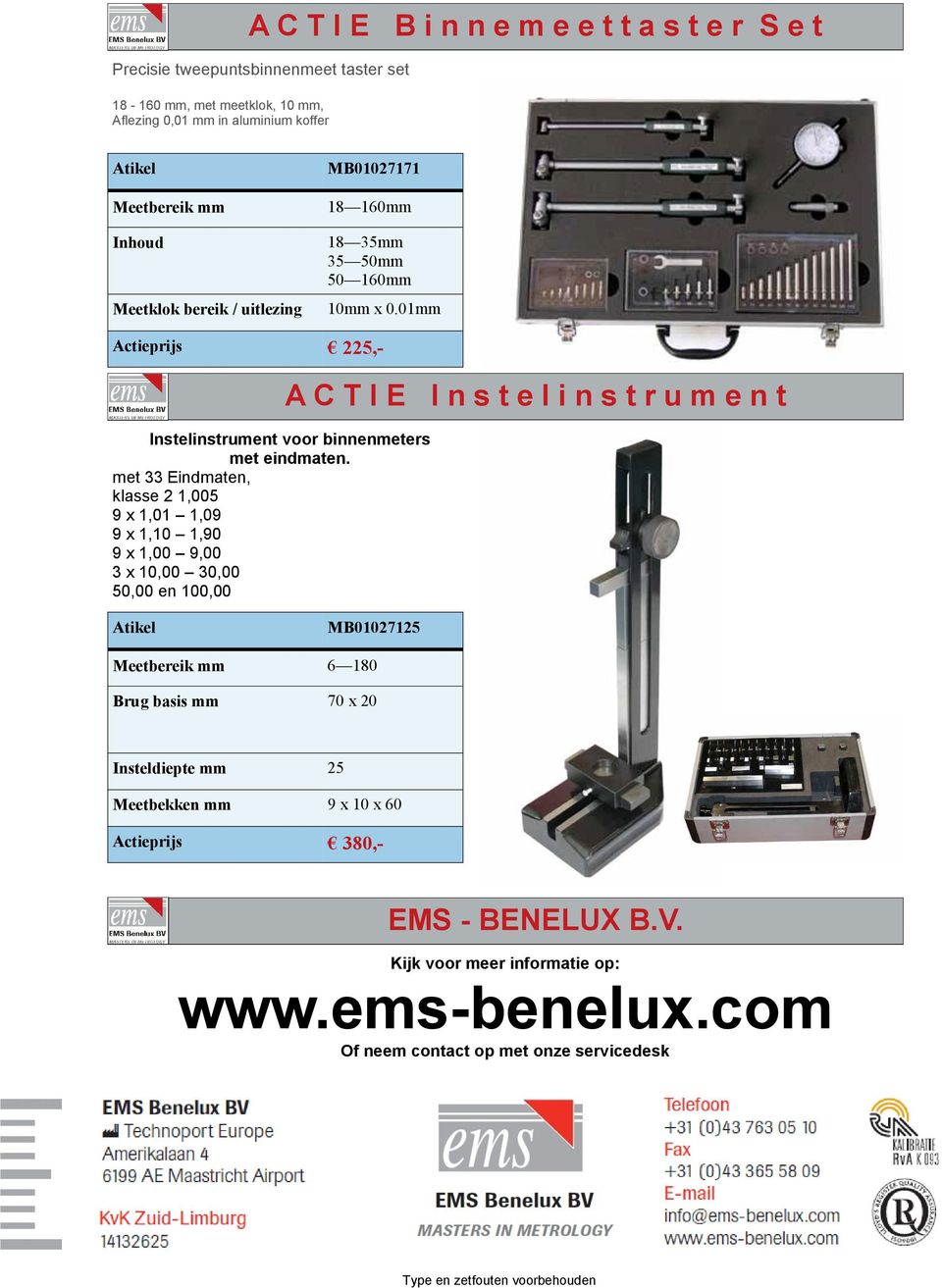 met 33 Eindmaten, klasse 2 1,005 9 x 1,01 1,09 9 x 1,10 1,90 9 x 1,00 9,00 3 x 10,00 30,00 50,00 en 100,00 A C T I E I n s t e l i n s t r u m e n t Atikel MB01027125 Meetbereik mm 6 180