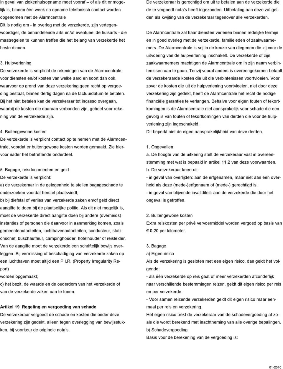 Hulpverlening De verzekerde is verplicht de rekeningen van de Alarmcentrale voor diensten en/of kosten van welke aard en soort dan ook, waarvoor op grond van deze verzekering geen recht op vergoeding