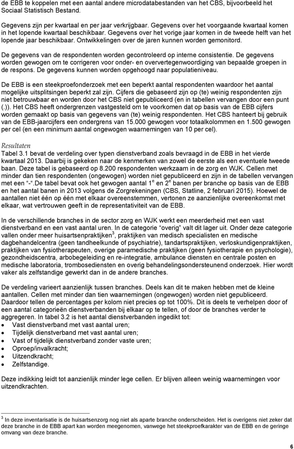 Ontwikkelingen over de jaren kunnen worden gemonitord. De gegevens van de respondenten worden gecontroleerd op interne consistentie.