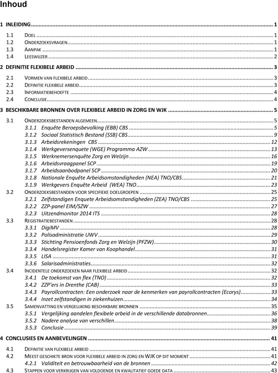 .. 9 3.1.3 Arbeidsrekeningen CBS... 12 3.1.4 Werkgeversenquete (WGE) Programma AZW... 13 3.1.5 Werknemersenquête Zorg en Welzijn... 16 3.1.6 Arbeidsvraagpanel SCP... 19 3.1.7 Arbeidsaanbodpanel SCP.