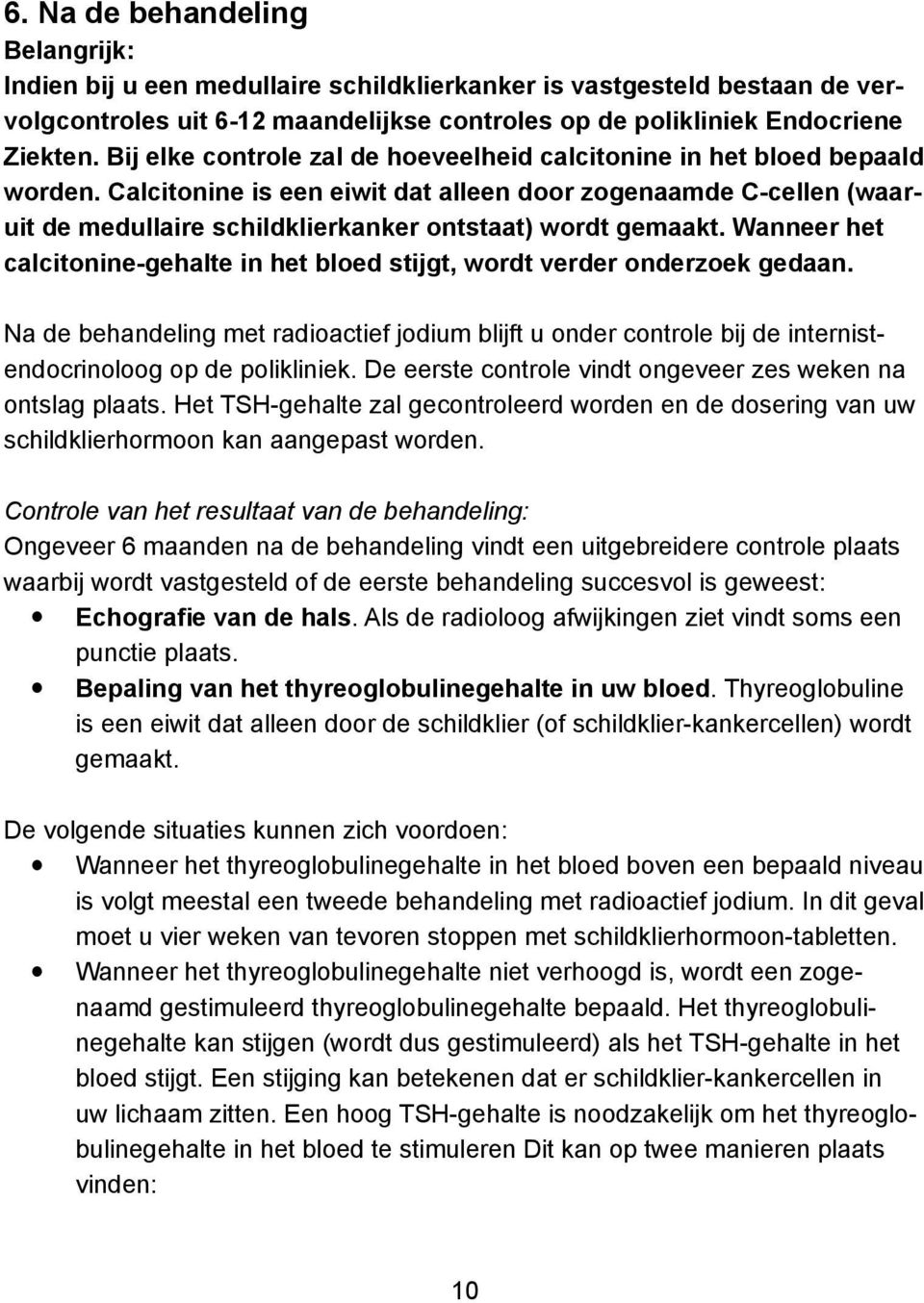 Calcitonine is een eiwit dat alleen door zoge naamde C-cellen (waaruit de medullaire schildklierkanker ontstaat) wordt gemaakt.