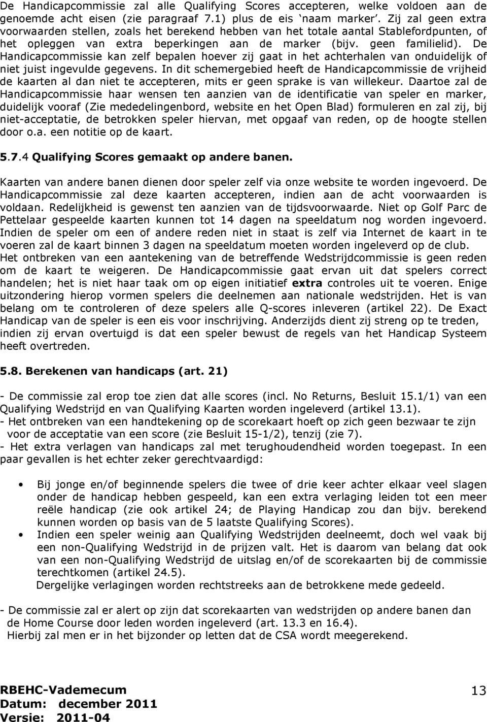 De Handicapcommissie kan zelf bepalen hoever zij gaat in het achterhalen van onduidelijk of niet juist ingevulde gegevens.