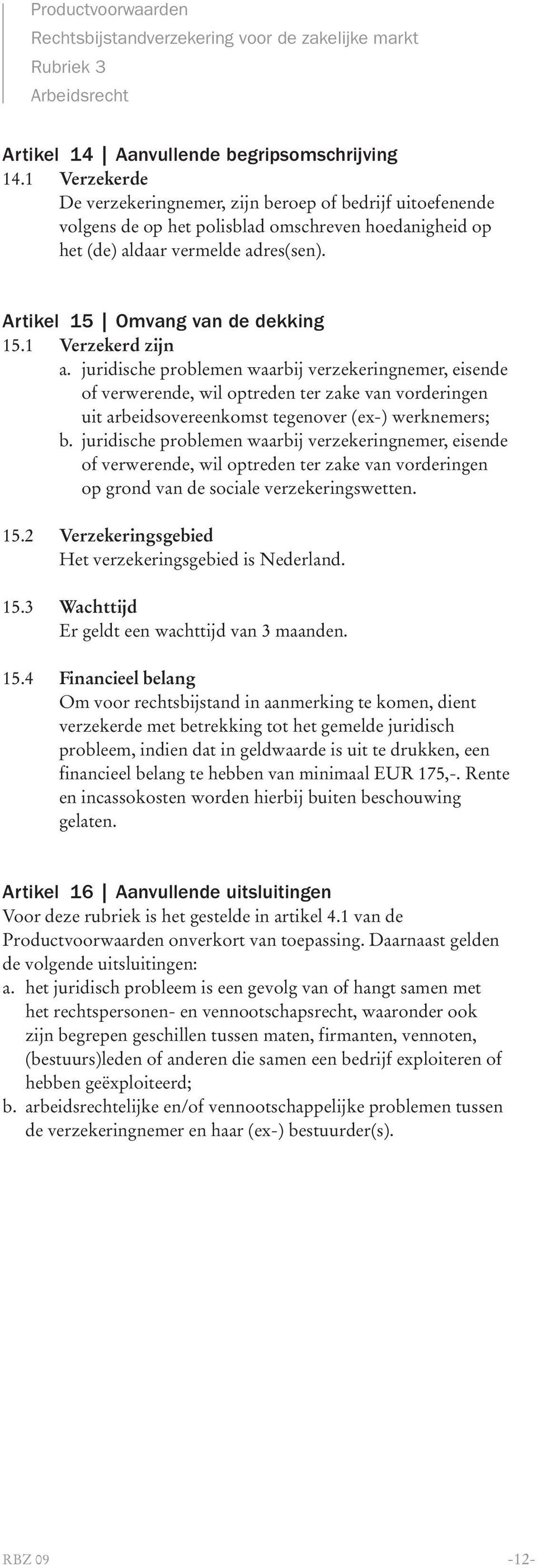 1 Verzekerd zijn a. juridische problemen waarbij verzekeringnemer, eisende of verwerende, wil optreden ter zake van vorderingen uit arbeidsovereenkomst tegenover (ex-) werknemers; b.