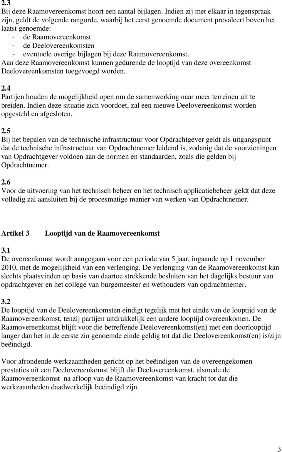 eventuele overige bijlagen bij deze Raamovereenkomst. Aan deze Raamovereenkomst kunnen gedurende de looptijd van deze overeenkomst Deelovereenkomsten toegevoegd worden. 2.