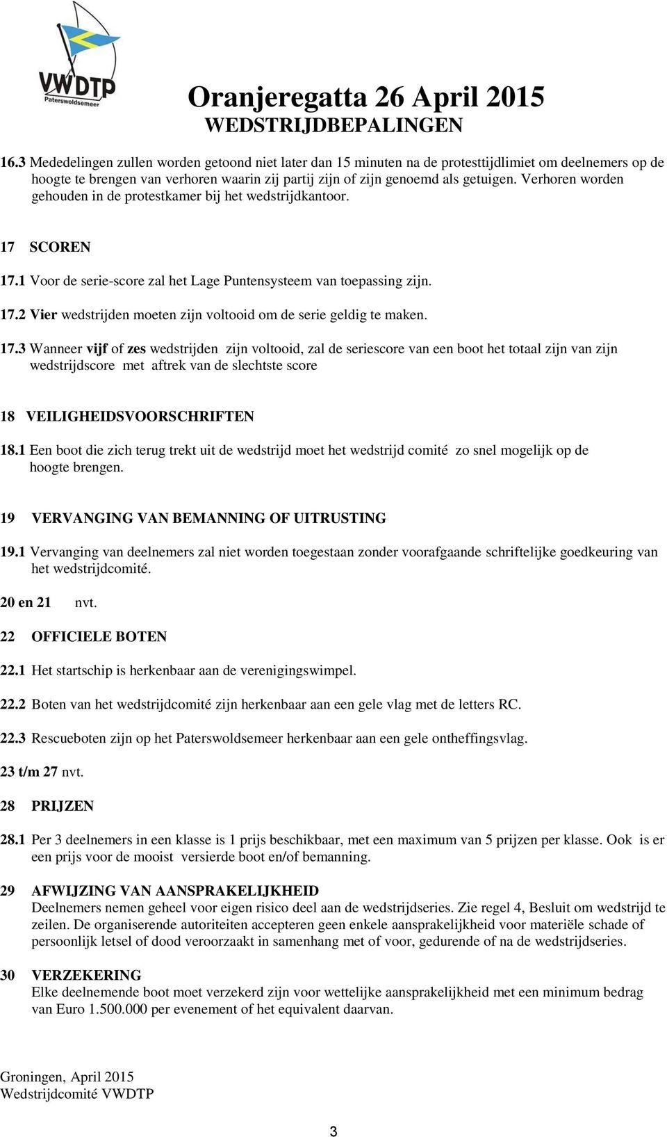 17.3 Wanneer vijf of zes wedstrijden zijn voltooid, zal de seriescore van een boot het totaal zijn van zijn wedstrijdscore met aftrek van de slechtste score 18 VEILIGHEIDSVOORSCHRIFTEN 18.