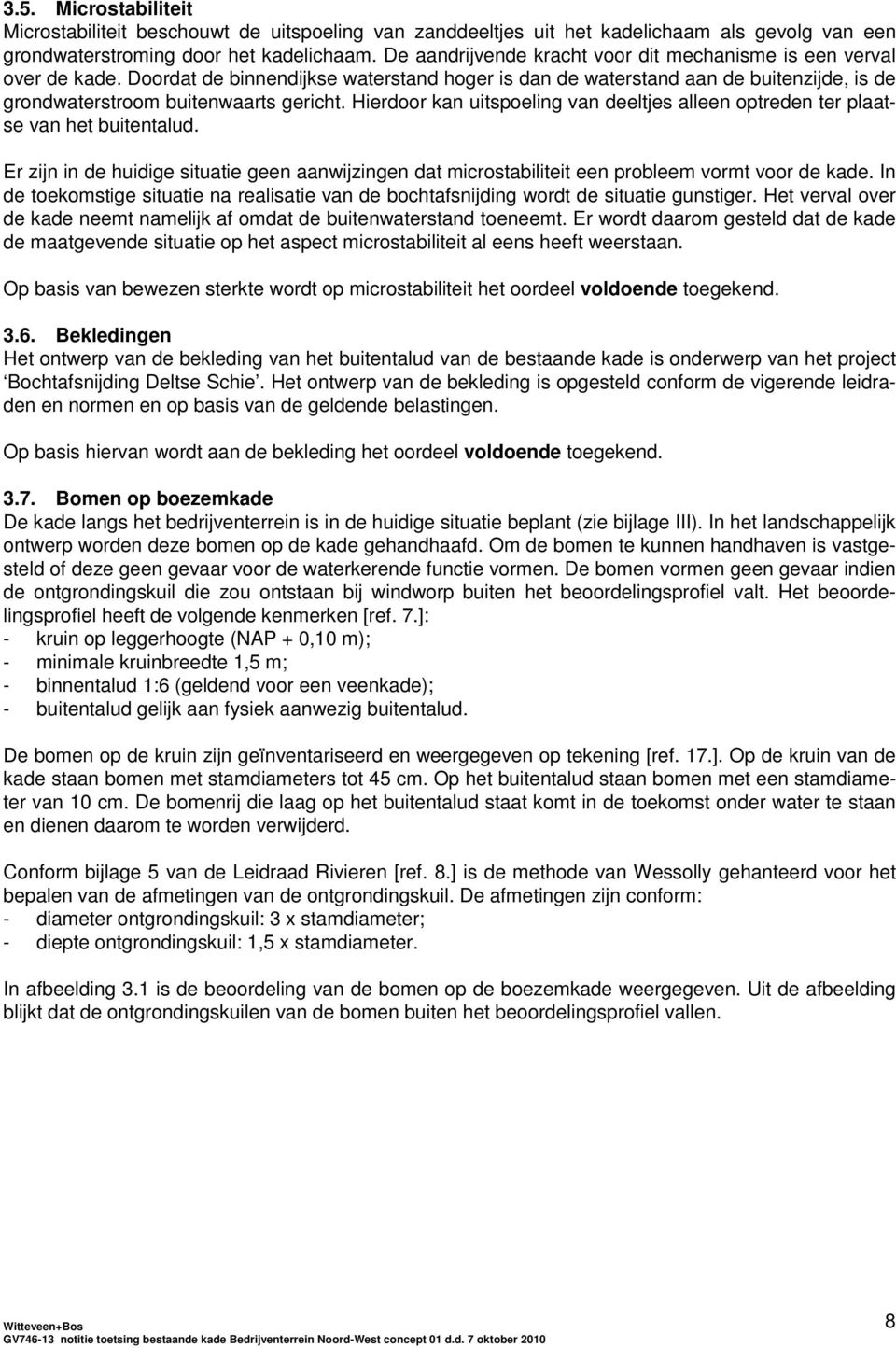 Hierdoor kan uitspoeling van deeltjes alleen optreden ter plaatse van het buitentalud. Er zijn in de huidige situatie geen aanwijzingen dat microstabiliteit een probleem vormt voor de kade.