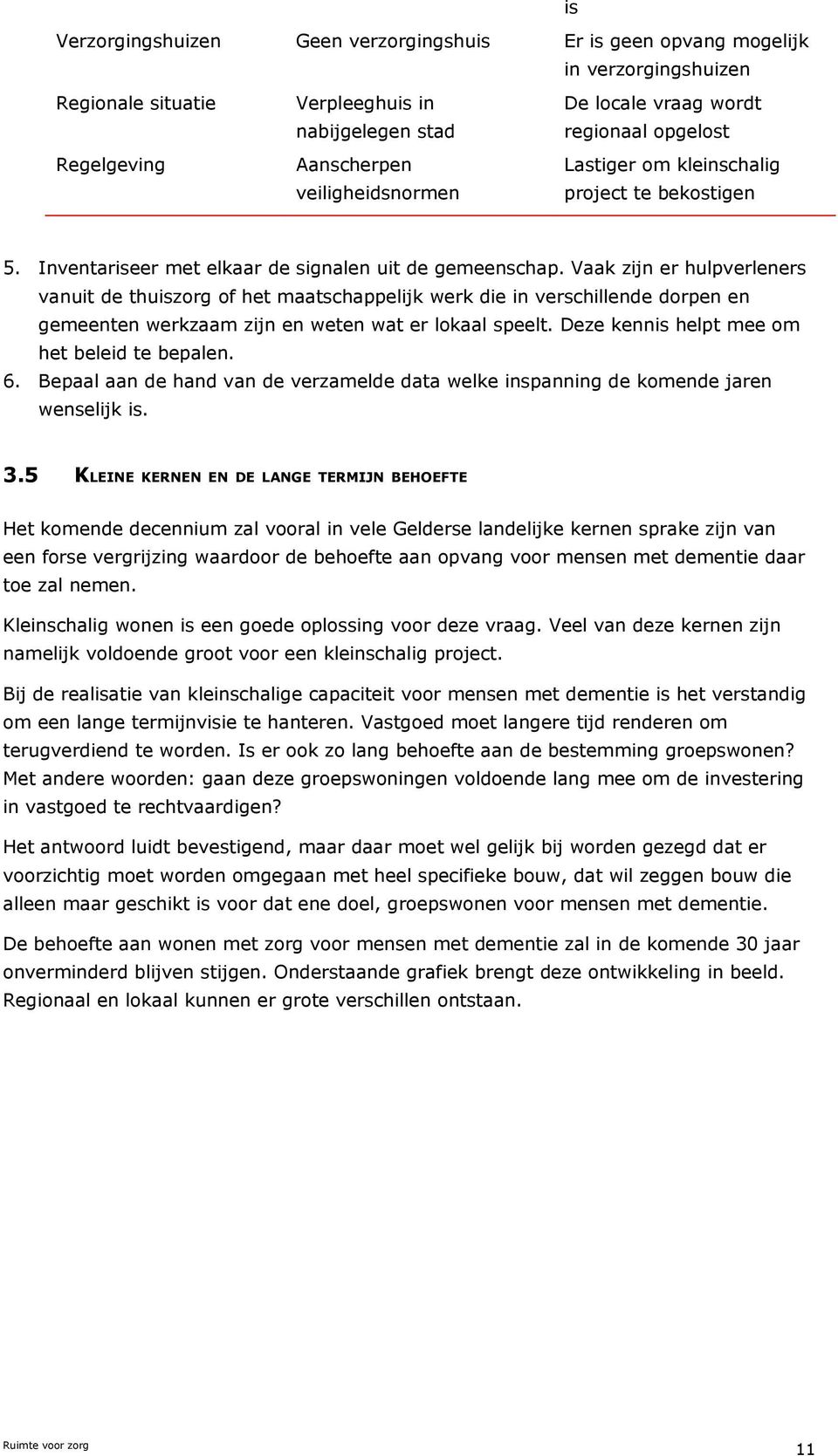 Vaak zijn er hulpverleners vanuit de thuiszorg of het maatschappelijk werk die in verschillende dorpen en gemeenten werkzaam zijn en weten wat er lokaal speelt.