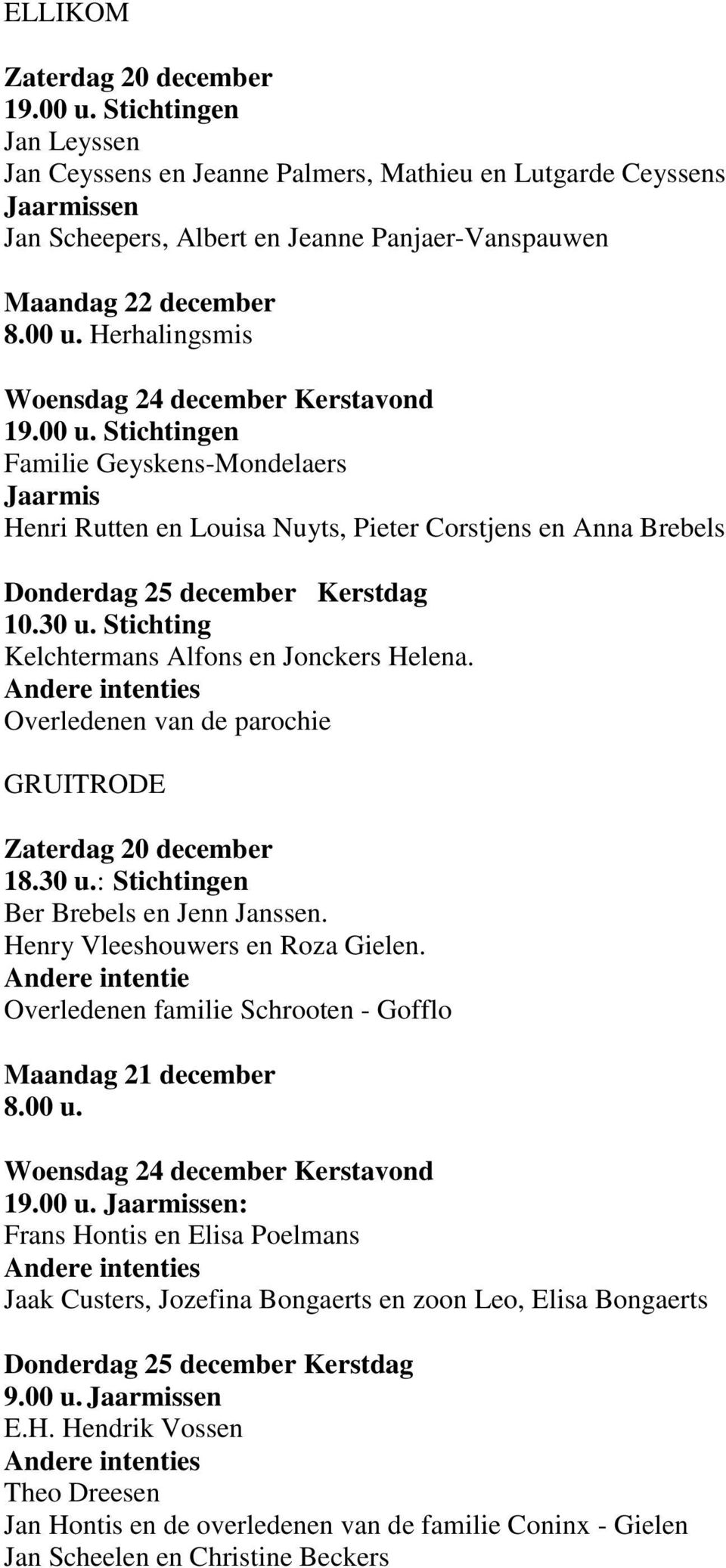 Herhalingsmis Woensdag 24 december Kerstavond 19.00 u. Stichtingen Familie Geyskens-Mondelaers Jaarmis Henri Rutten en Louisa Nuyts, Pieter Corstjens en Anna Brebels 10.30 u.