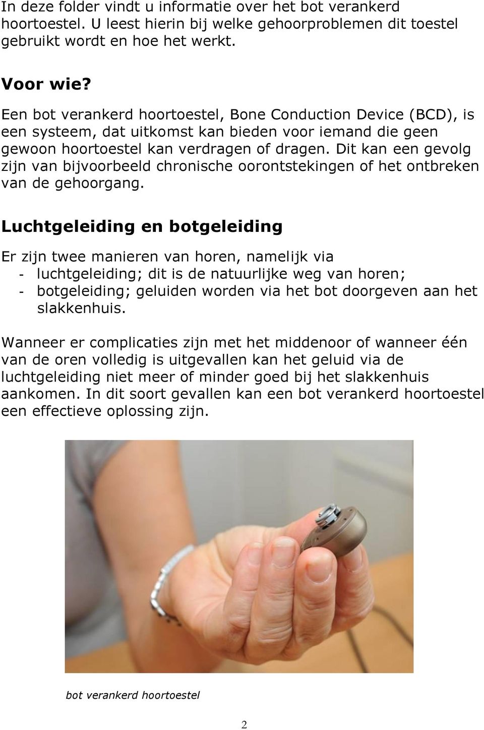 Dit kan een gevolg zijn van bijvoorbeeld chronische oorontstekingen of het ontbreken van de gehoorgang.