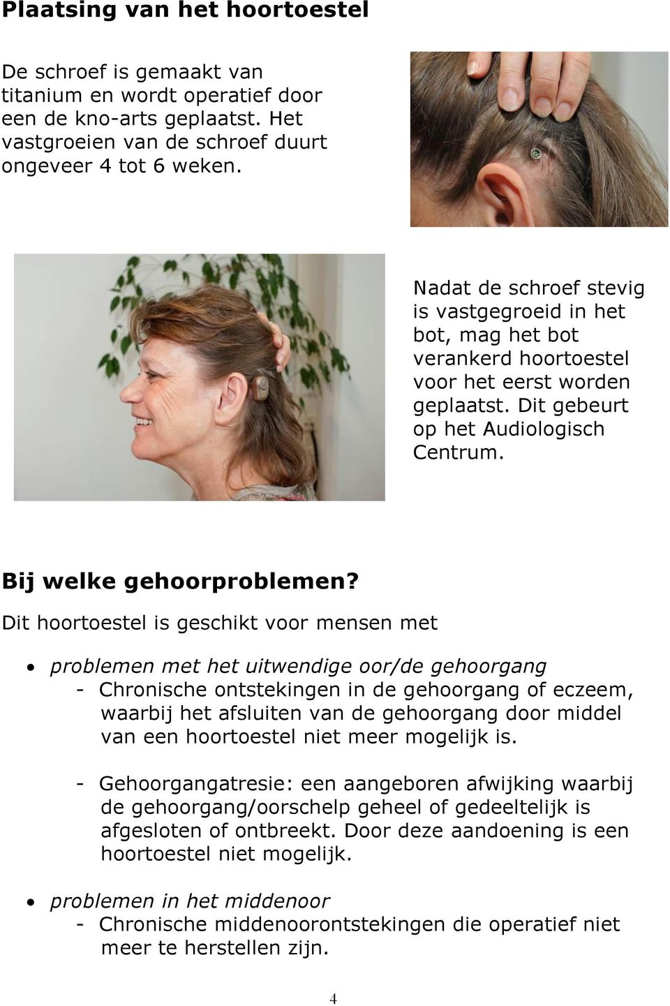 Dit hoortoestel is geschikt voor mensen met problemen met het uitwendige oor/de gehoorgang - Chronische ontstekingen in de gehoorgang of eczeem, waarbij het afsluiten van de gehoorgang door middel