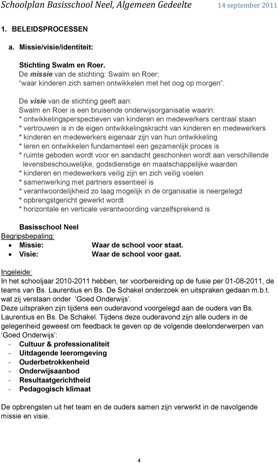 ontwikkelingskracht van kinderen en medewerkers * kinderen en medewerkers eigenaar zijn van hun ontwikkeling * leren en ontwikkelen fundamenteel een gezamenlijk proces is * ruimte geboden wordt voor