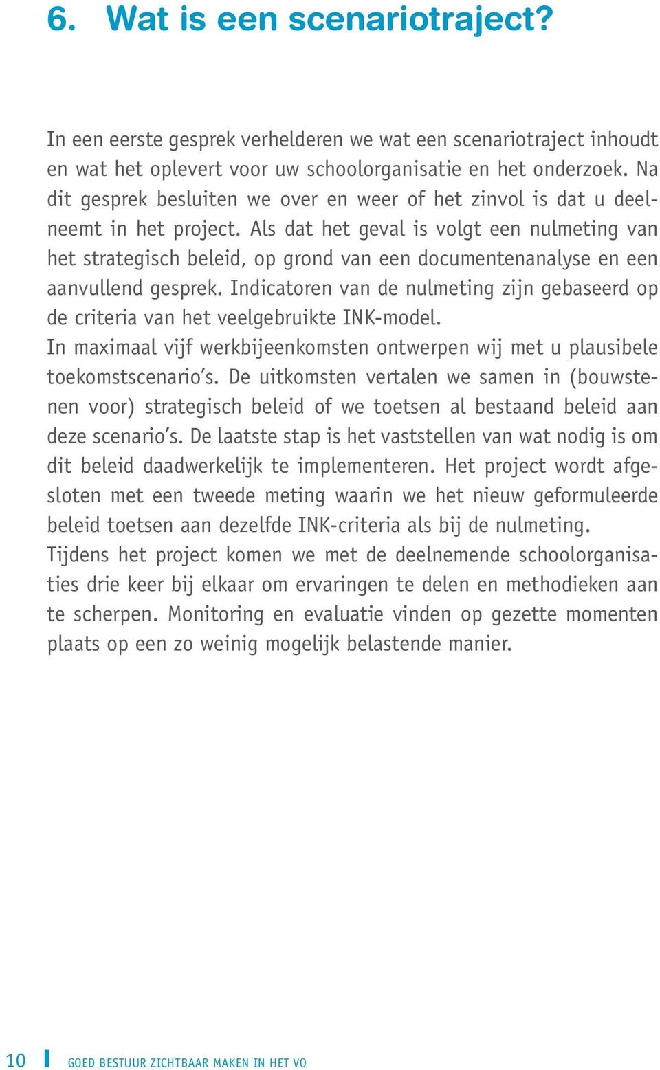 Als dat het geval is volgt een nulmeting van het strategisch beleid, op grond van een documentenanalyse en een aanvullend gesprek.