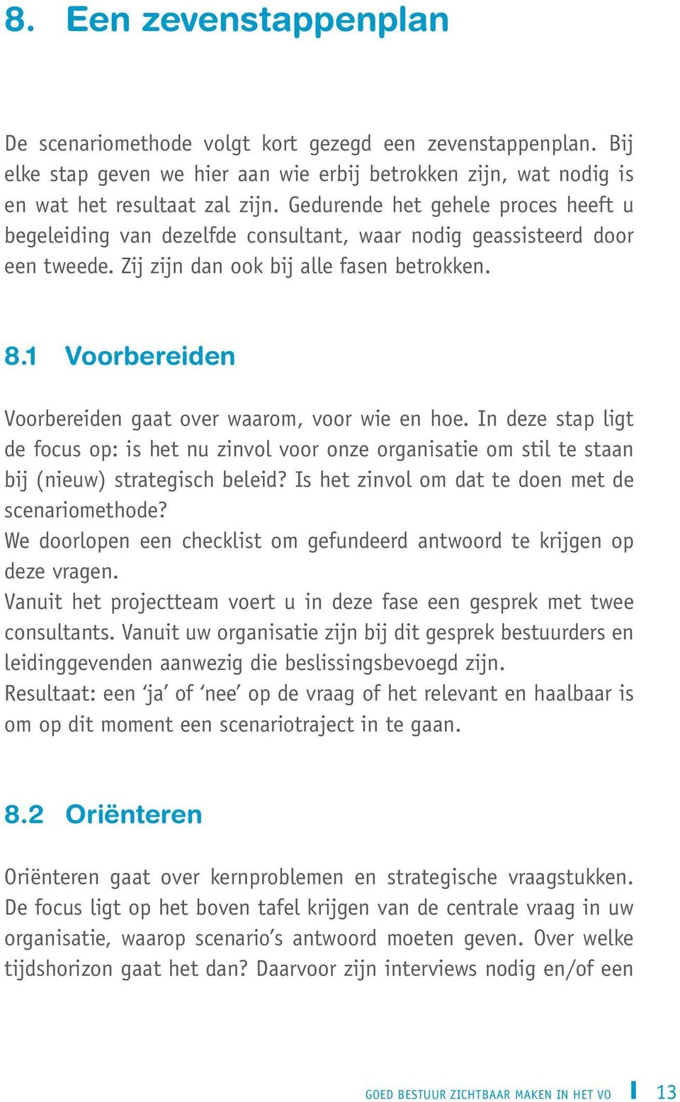 1 Voorbereiden Voorbereiden gaat over waarom, voor wie en hoe. In deze stap ligt de focus op: is het nu zinvol voor onze organisatie om stil te staan bij (nieuw) strategisch beleid?