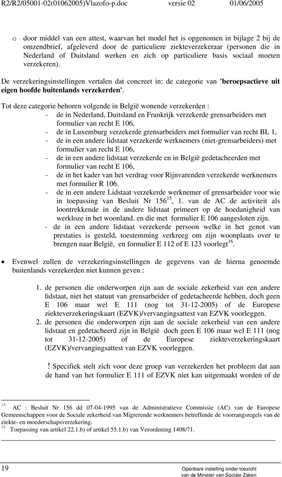 Tot deze categorie behoren volgende in België wonende verzekerden : - de in Nederland, Duitsland en Frankrijk verzekerde grensarbeiders met formulier van recht E 106, - de in Luxemburg verzekerde