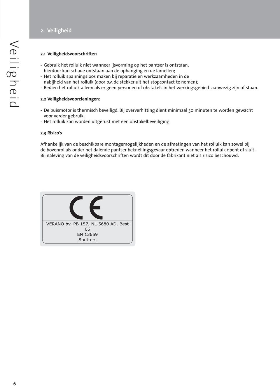 bij reparatie en werkzaamheden in de nabijheid van het rolluik (door b.v. de stekker uit het stopcontact te nemen); - Bedien het rolluik alleen als er geen personen of obstakels in het werkingsgebied aanwezig zijn of staan.