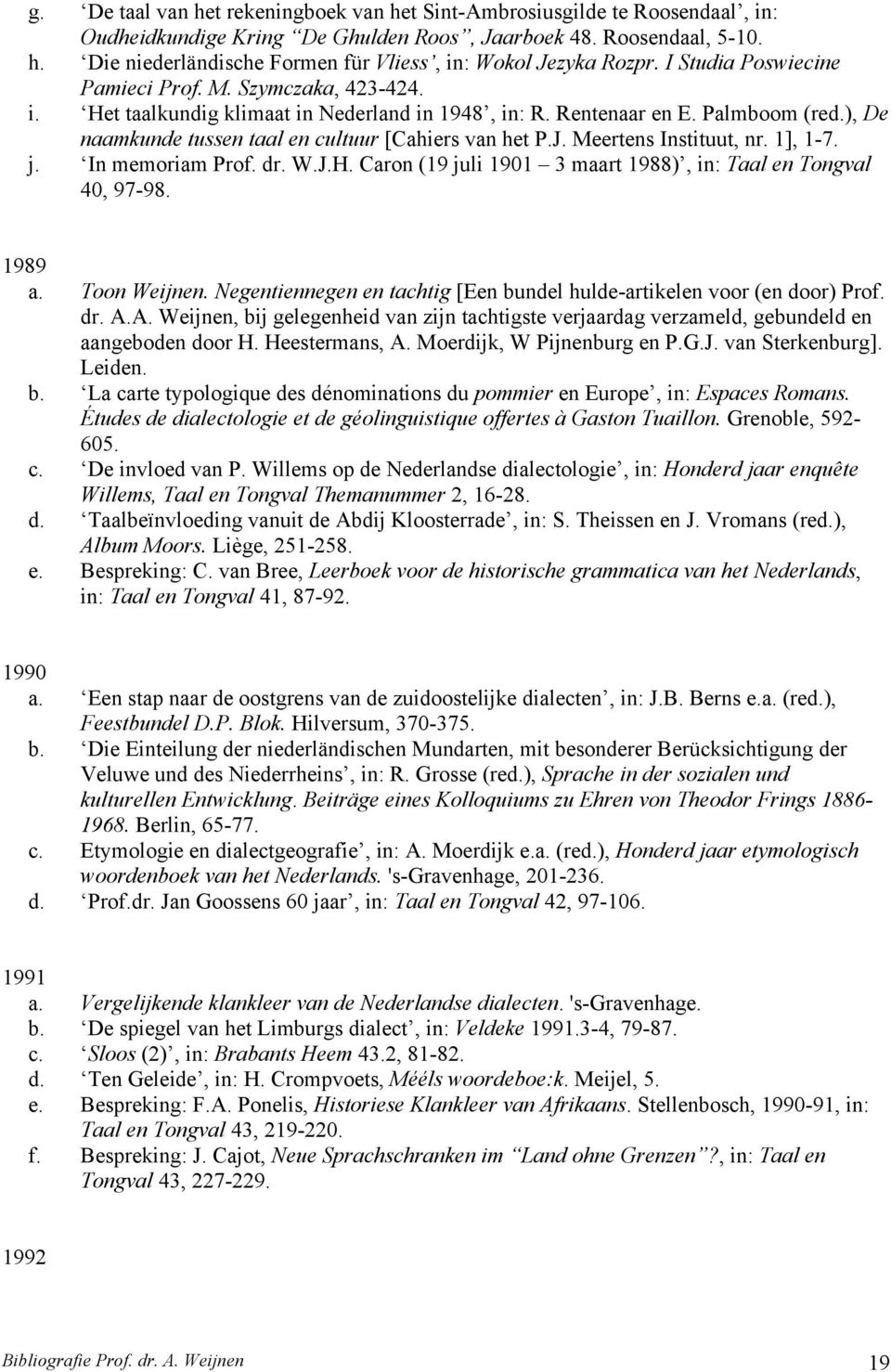 J. Meertens Instituut, nr. 1], 1-7. j. In memoriam Prof. dr. W.J.H. Caron (19 juli 1901 3 maart 1988), in: Taal en Tongval 40, 97-98. 1989 a. Toon Weijnen.