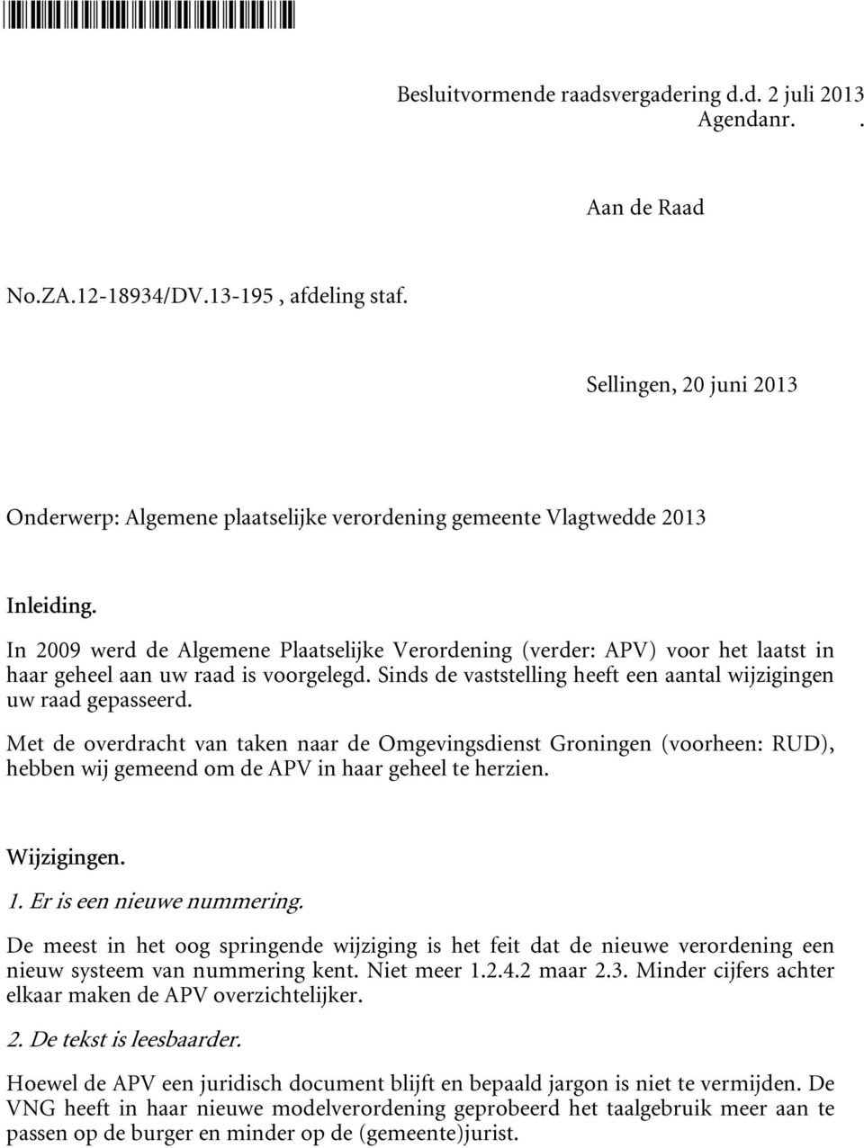 In 2009 werd de Algemene Plaatselijke Verordening (verder: APV) voor het laatst in haar geheel aan uw raad is voorgelegd. Sinds de vaststelling heeft een aantal wijzigingen uw raad gepasseerd.