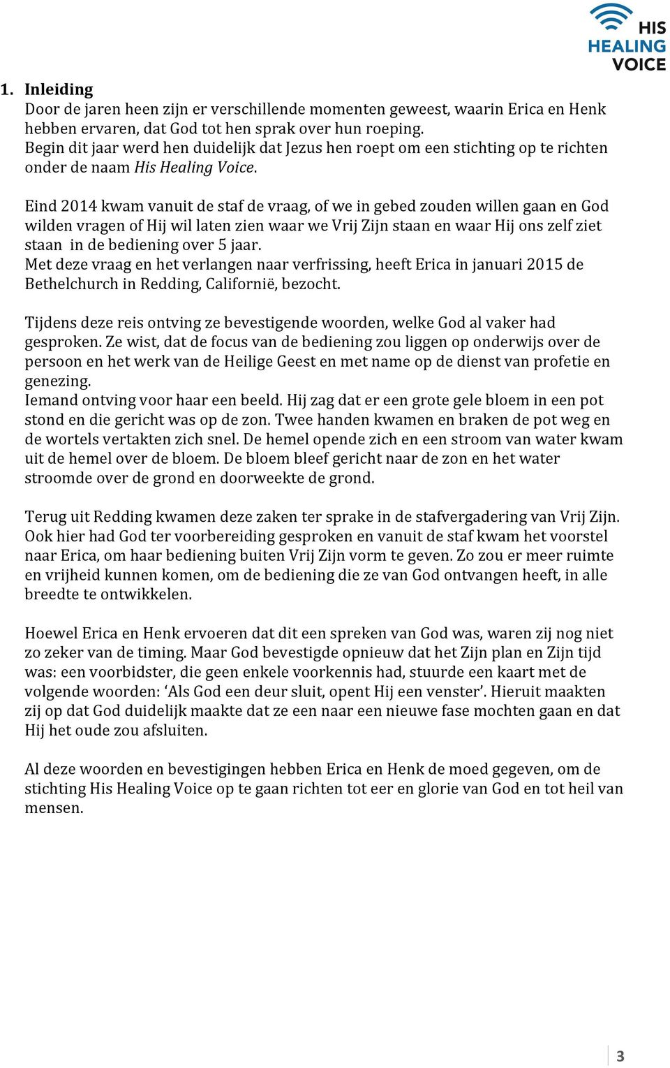 Eind 2014 kwam vanuit de staf de vraag, of we in gebed zouden willen gaan en God wilden vragen of Hij wil laten zien waar we Vrij Zijn staan en waar Hij ons zelf ziet staan in de bediening over 5