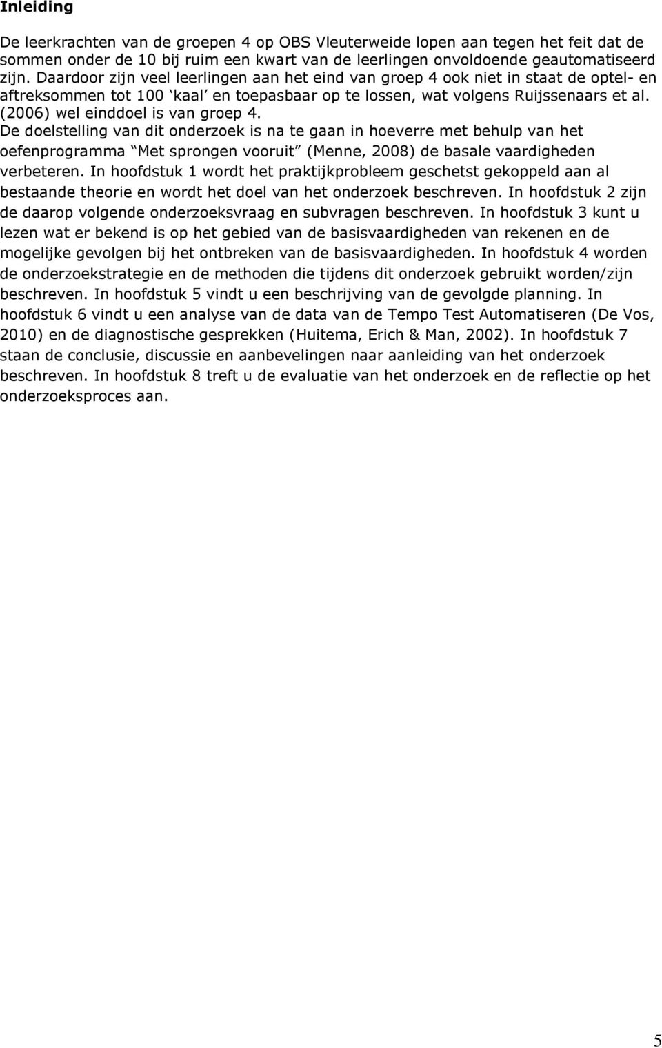 (2006) wel einddoel is van groep 4. De doelstelling van dit onderzoek is na te gaan in hoeverre met behulp van het oefenprogramma Met sprongen vooruit (Menne, 2008) de basale vaardigheden verbeteren.