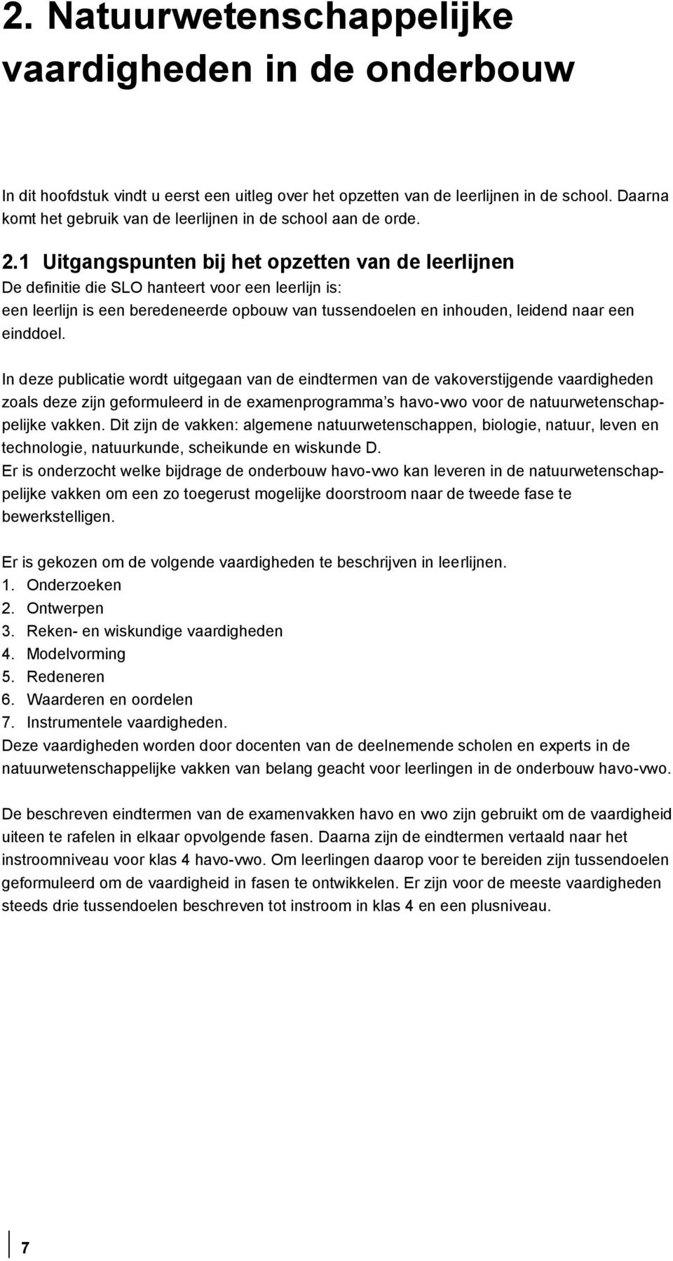 1 Uitgangspunten bij het opzetten van de leerlijnen De definitie die SLO hanteert voor een leerlijn is: een leerlijn is een beredeneerde opbouw van tussendoelen en inhouden, leidend naar een einddoel.