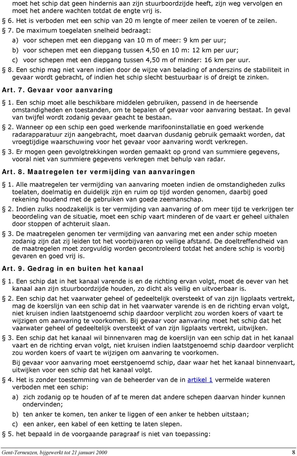 De maximum toegelaten snelheid bedraagt: a) voor schepen met een diepgang van 10 m of meer: 9 km per uur; b) voor schepen met een diepgang tussen 4,50 en 10 m: 12 km per uur; c) voor schepen met een