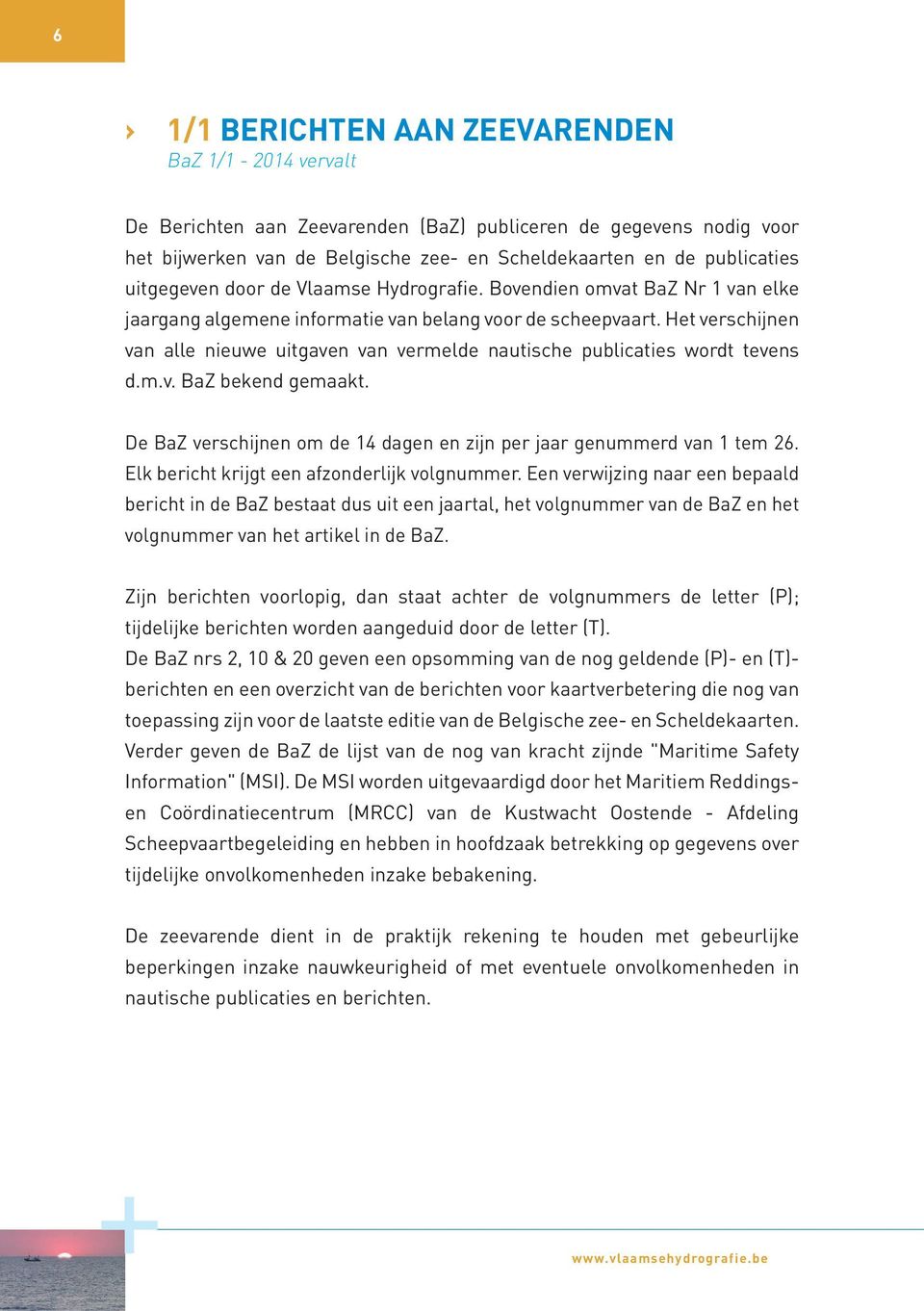 Het verschijnen van alle nieuwe uitgaven van vermelde nautische publicaties wordt tevens d.m.v. BaZ bekend gemaakt. De BaZ verschijnen om de 14 dagen en zijn per jaar genummerd van 1 tem 26.