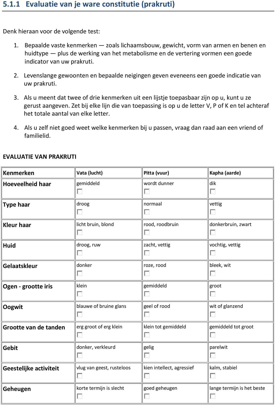 Levenslange gewoonten en bepaalde neigingen geven eveneens een goede indicatie van uw prakruti. 3.