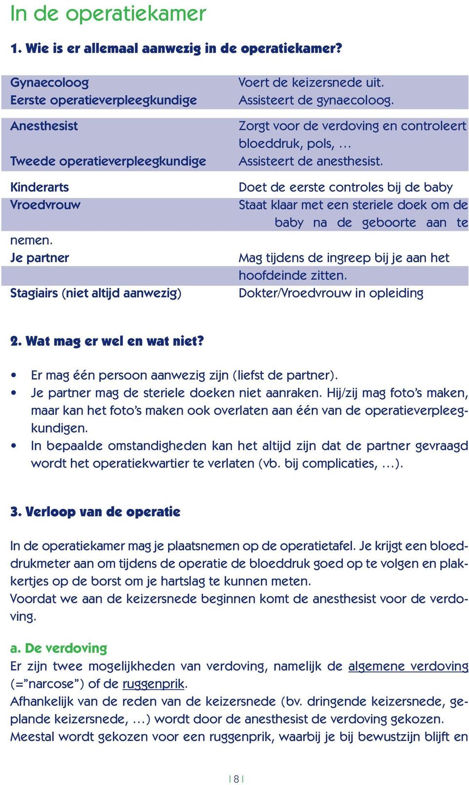 Doet de eerste controles bij de baby Staat klaar met een steriele doek om de baby na de geboorte aan te Mag tijdens de ingreep bij je aan het hoofdeinde zitten. Dokter/Vroedvrouw in opleiding 2.