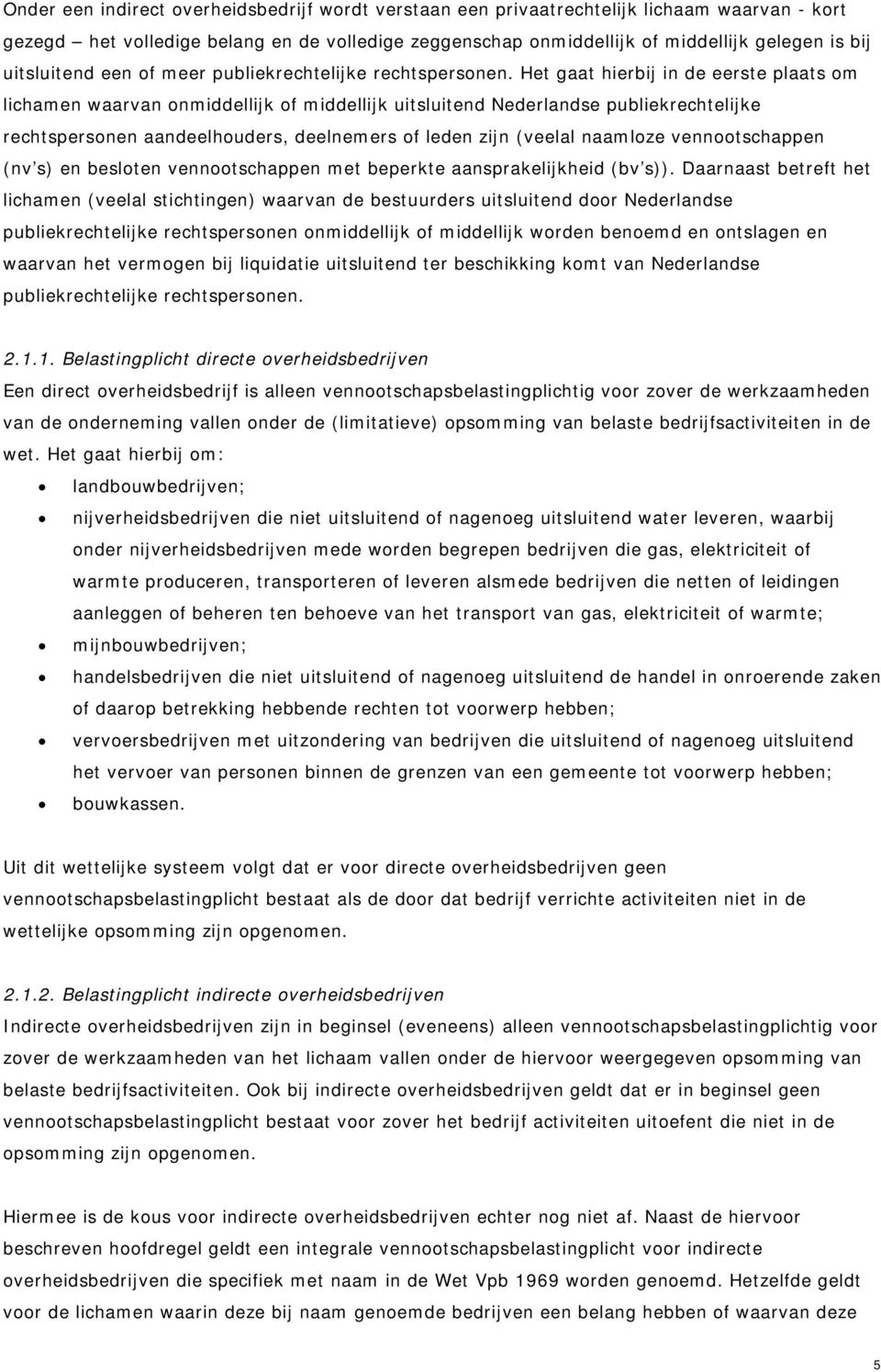 Het gaat hierbij in de eerste plaats om lichamen waarvan onmiddellijk of middellijk uitsluitend Nederlandse publiekrechtelijke rechtspersonen aandeelhouders, deelnemers of leden zijn (veelal naamloze