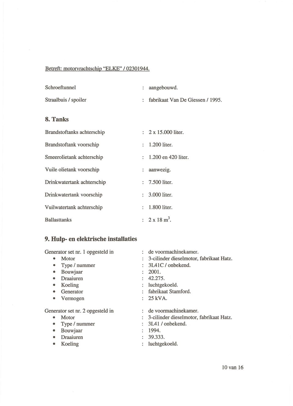 Hulp- en elektrische installaties Generator set nr. 1 opgesteld in Motor Type / nummer Bouwjaar Draaiuren Koeling Generator Vermogen Generator set nr.