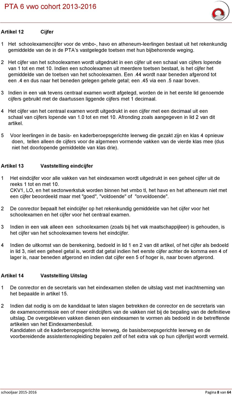 Indien een schoolexamen uit meerdere toetsen bestaat, is het cijfer het gemiddelde van de toetsen van het schoolexamen. Een.44 wordt naar beneden afgerond tot een.