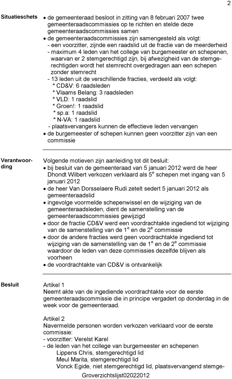 de stemgerechtigden wordt het stemrecht overgedragen aan een schepen zonder stemrecht - 13 leden uit de verschillende fracties, verdeeld als volgt: * CD&V: 6 raadsleden * Vlaams Belang: 3 raadsleden