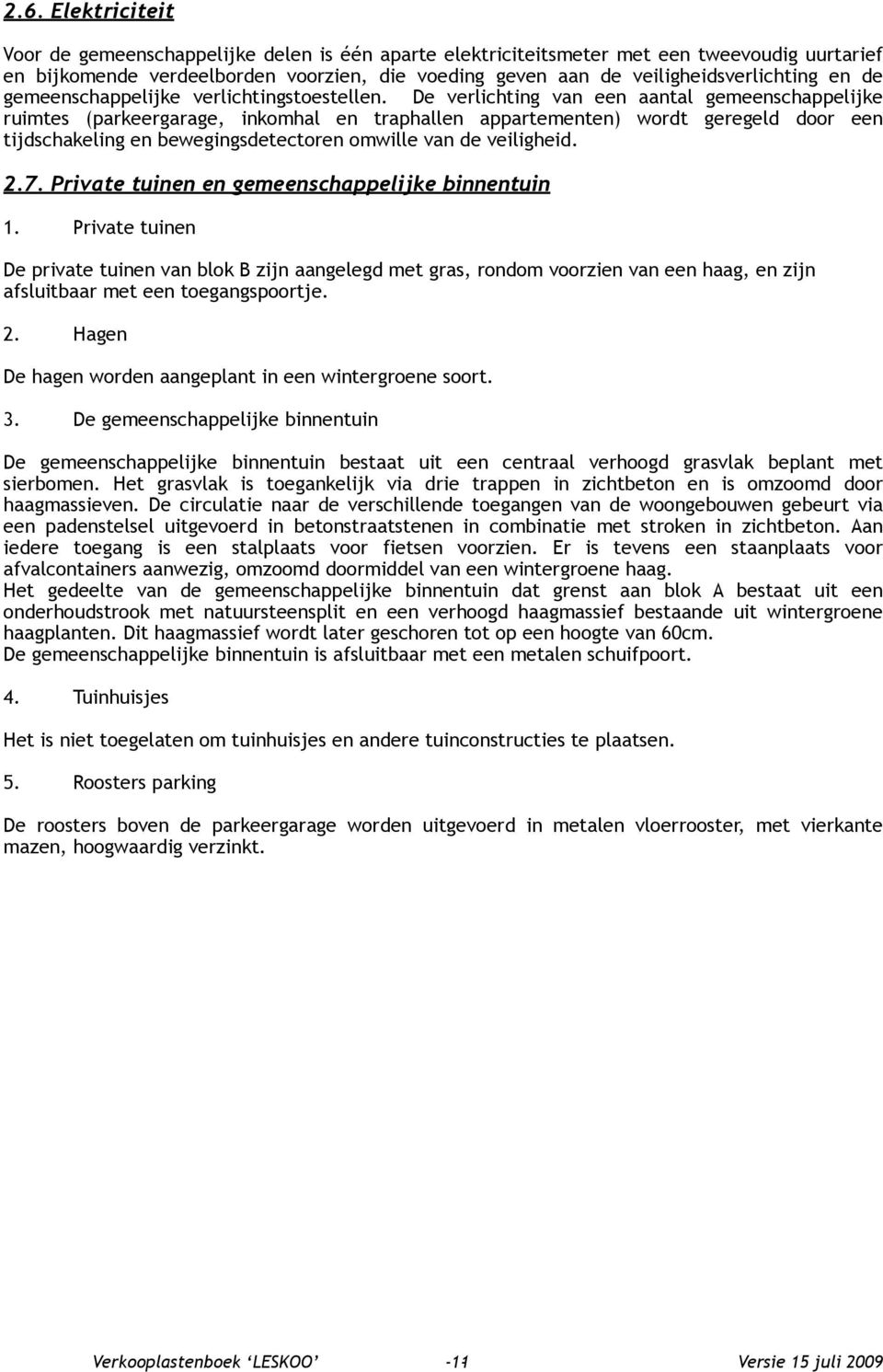 De verlichting van een aantal gemeenschappelijke ruimtes (parkeergarage, inkomhal en traphallen appartementen) wordt geregeld door een tijdschakeling en bewegingsdetectoren omwille van de veiligheid.