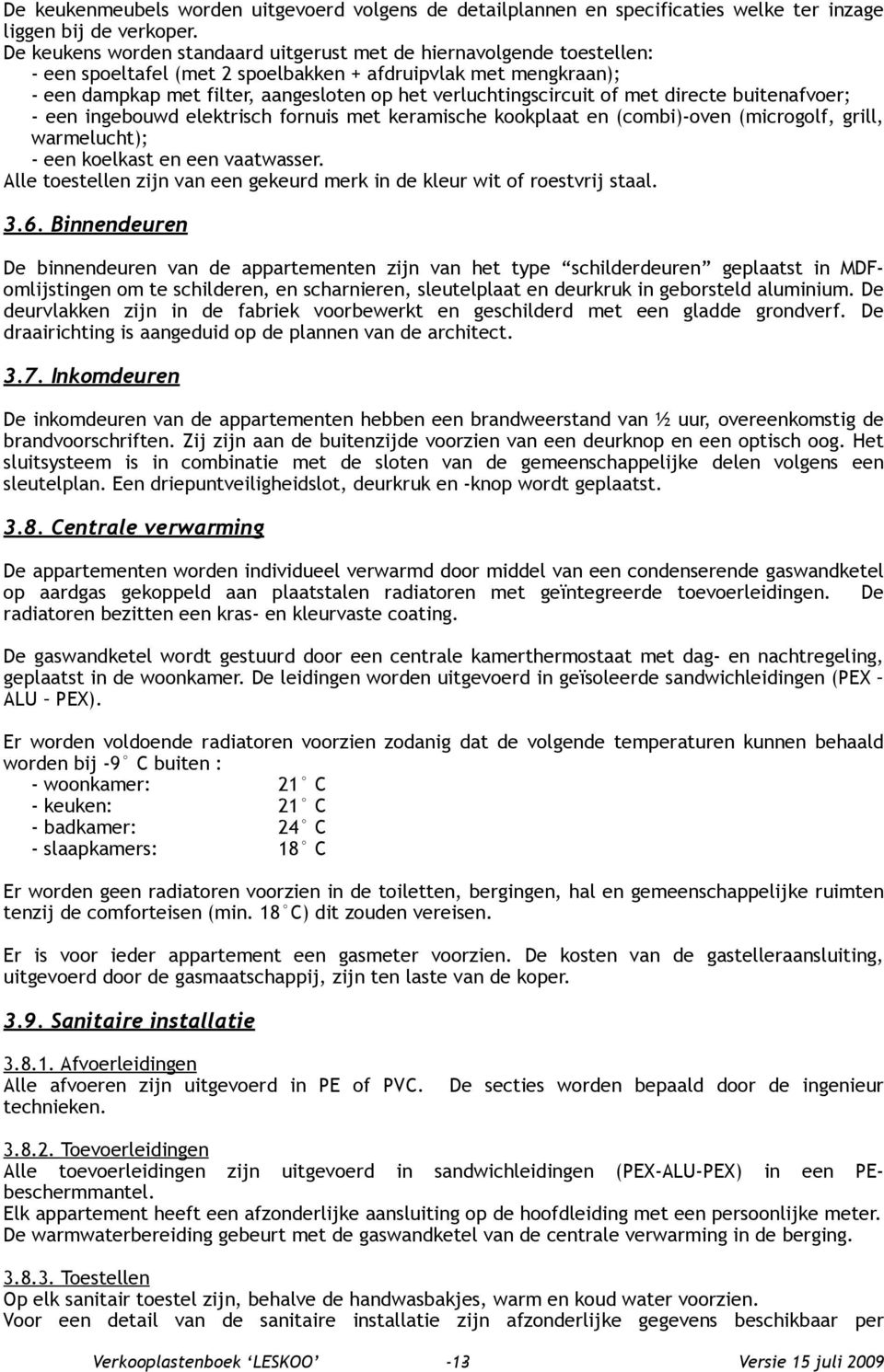 verluchtingscircuit of met directe buitenafvoer; - een ingebouwd elektrisch fornuis met keramische kookplaat en (combi)-oven (microgolf, grill, warmelucht); - een koelkast en een vaatwasser.