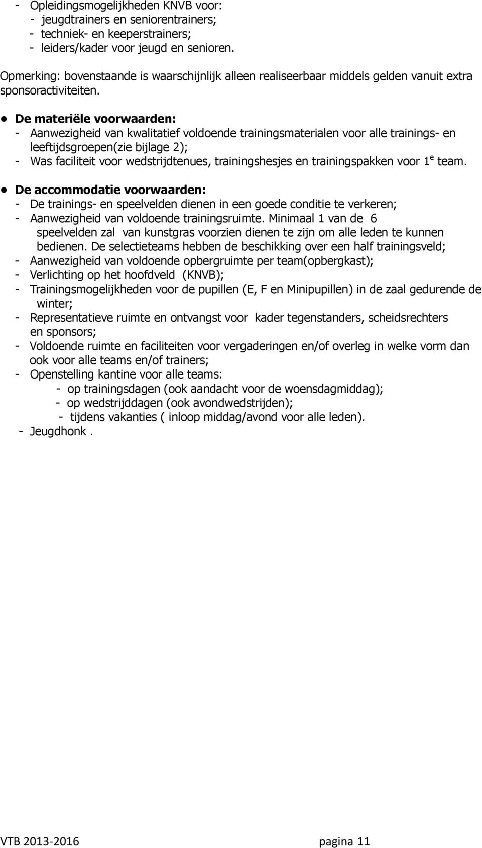 De materiële voorwaarden: - Aanwezigheid van kwalitatief voldoende trainingsmaterialen voor alle trainings- en leeftijdsgroepen(zie bijlage 2); - Was faciliteit voor wedstrijdtenues, trainingshesjes