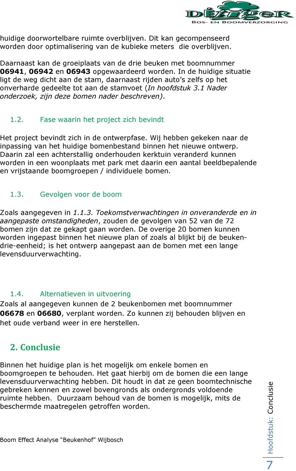 In de huidige situatie ligt de weg dicht aan de stam, daarnaast rijden auto s zelfs op het onverharde gedeelte tot aan de stamvoet (In hoofdstuk 3.1 Nader onderzoek, zijn deze bomen nader beschreven).