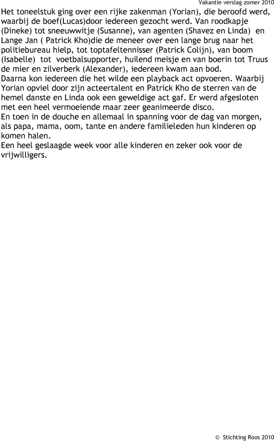 (Patrick Colijn), van boom (Isabelle) tot voetbalsupporter, huilend meisje en van boerin tot Truus de mier en zilverberk (Alexander), iedereen kwam aan bod.