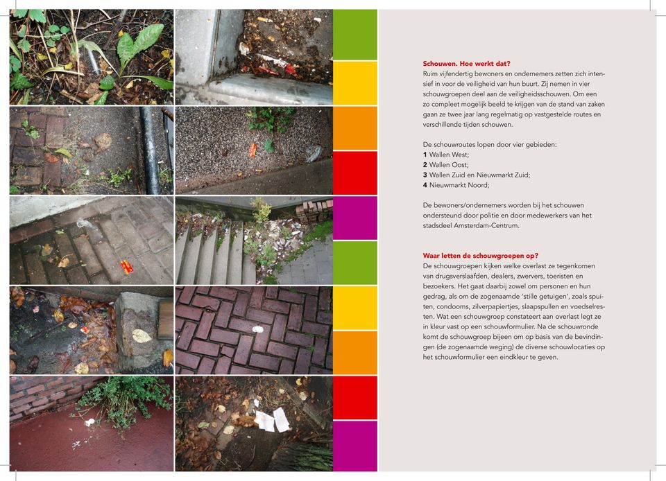 De schouwroutes lopen door vier gebieden: 1 Wallen West; 2 Wallen Oost; 3 Wallen Zuid en Nieuwmarkt Zuid; 4 Nieuwmarkt Noord; De bewoners/ondernemers worden bij het schouwen ondersteund door politie