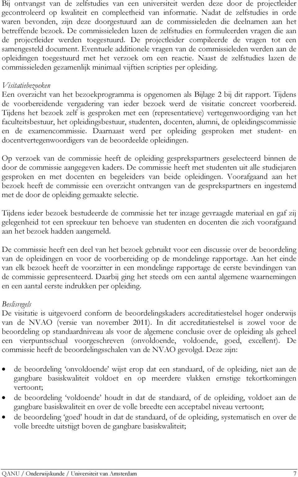 De commissieleden lazen de zelfstudies en formuleerden vragen die aan de projectleider werden toegestuurd. De projectleider compileerde de vragen tot een samengesteld document.