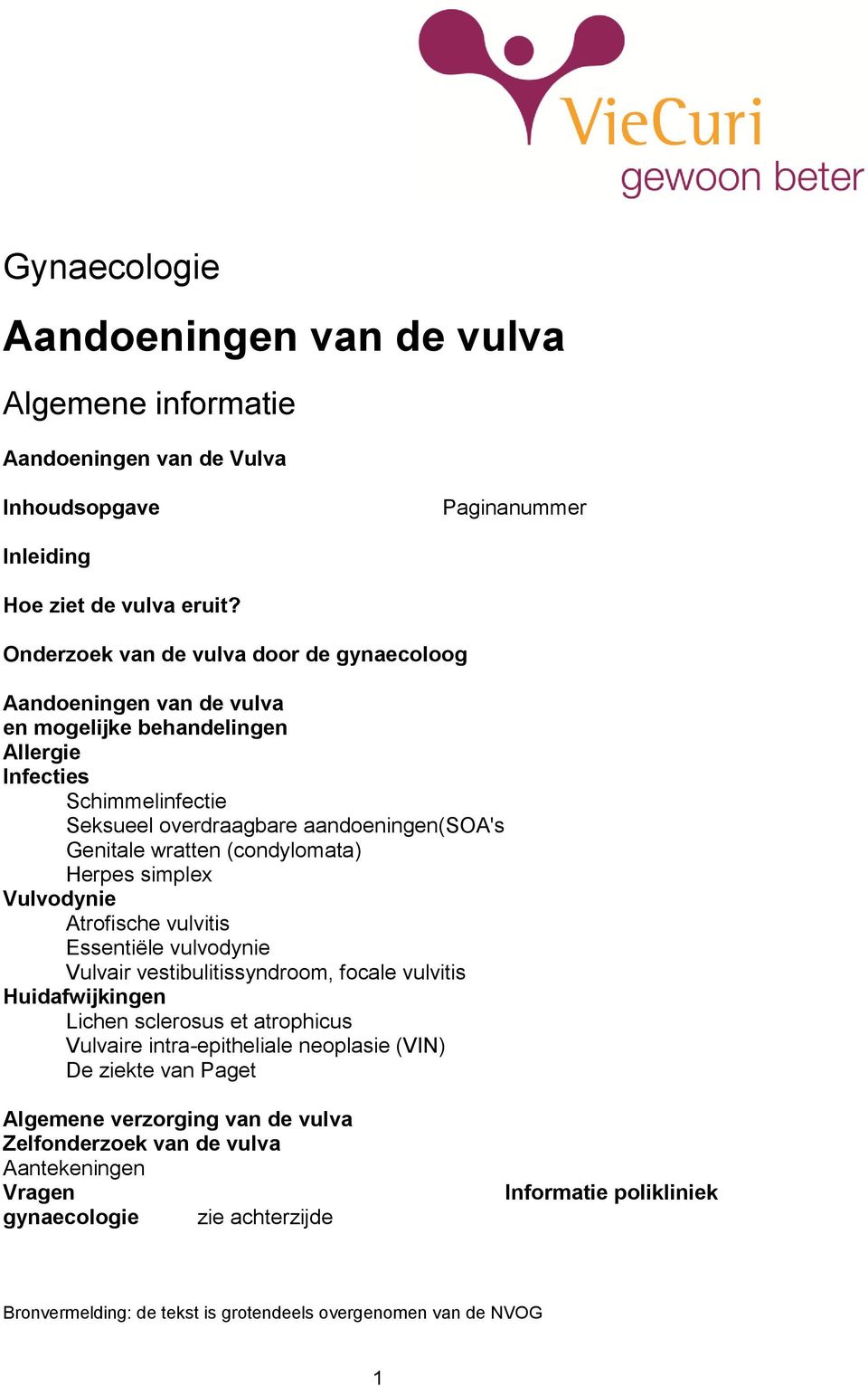 (condylomata) Herpes simplex Vulvodynie Atrofische vulvitis Essentiële vulvodynie Vulvair vestibulitissyndroom, focale vulvitis Huidafwijkingen Lichen sclerosus et atrophicus Vulvaire