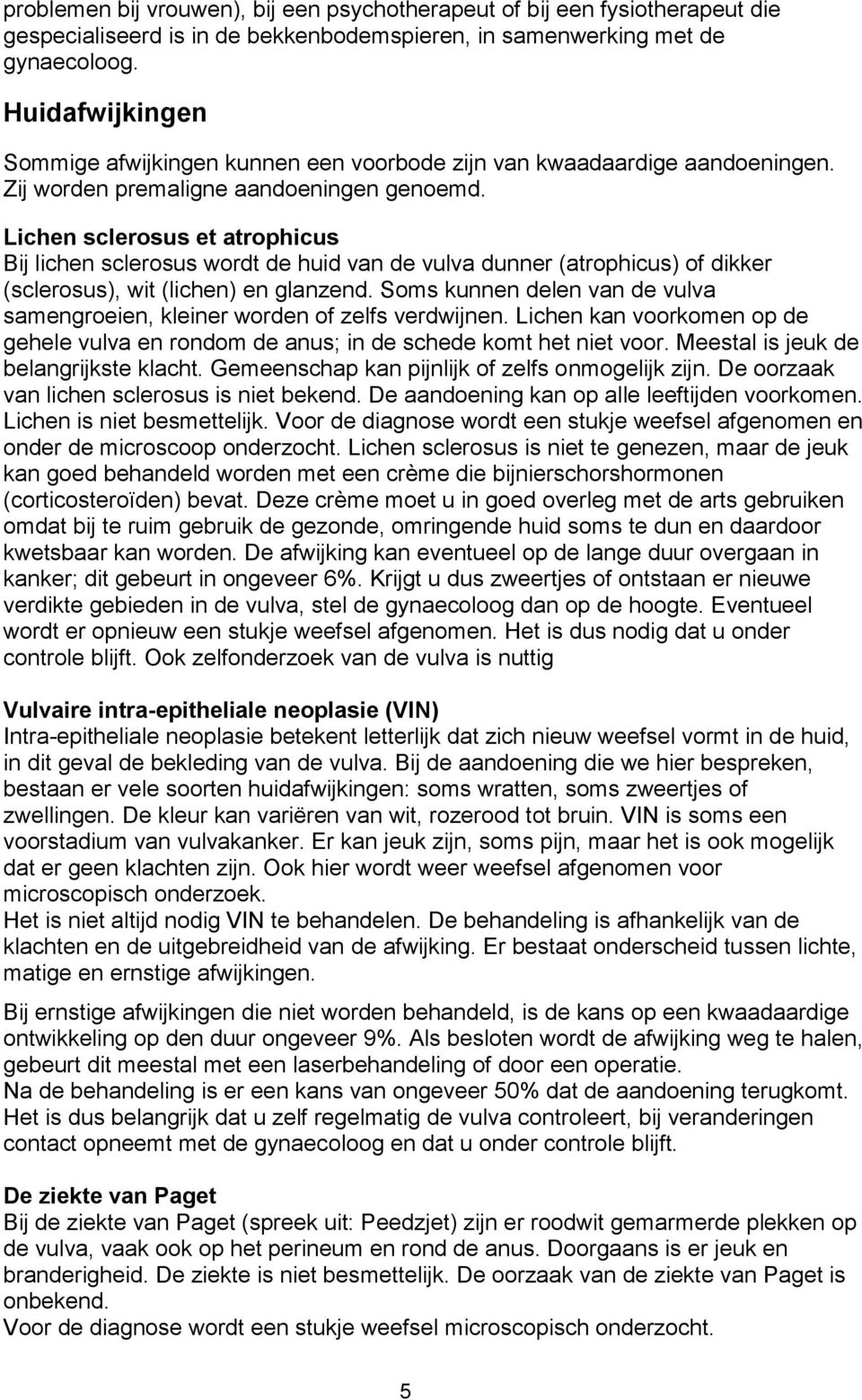 Lichen sclerosus et atrophicus Bij lichen sclerosus wordt de huid van de vulva dunner (atrophicus) of dikker (sclerosus), wit (lichen) en glanzend.