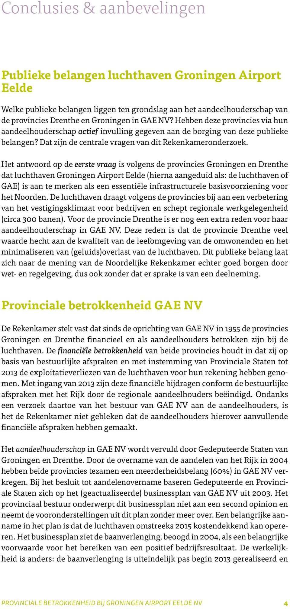 Het antwoord op de eerste vraag is volgens de provincies Groningen en Drenthe dat luchthaven Groningen Airport Eelde (hierna aangeduid als: de luchthaven of GAE) is aan te merken als een essentiële