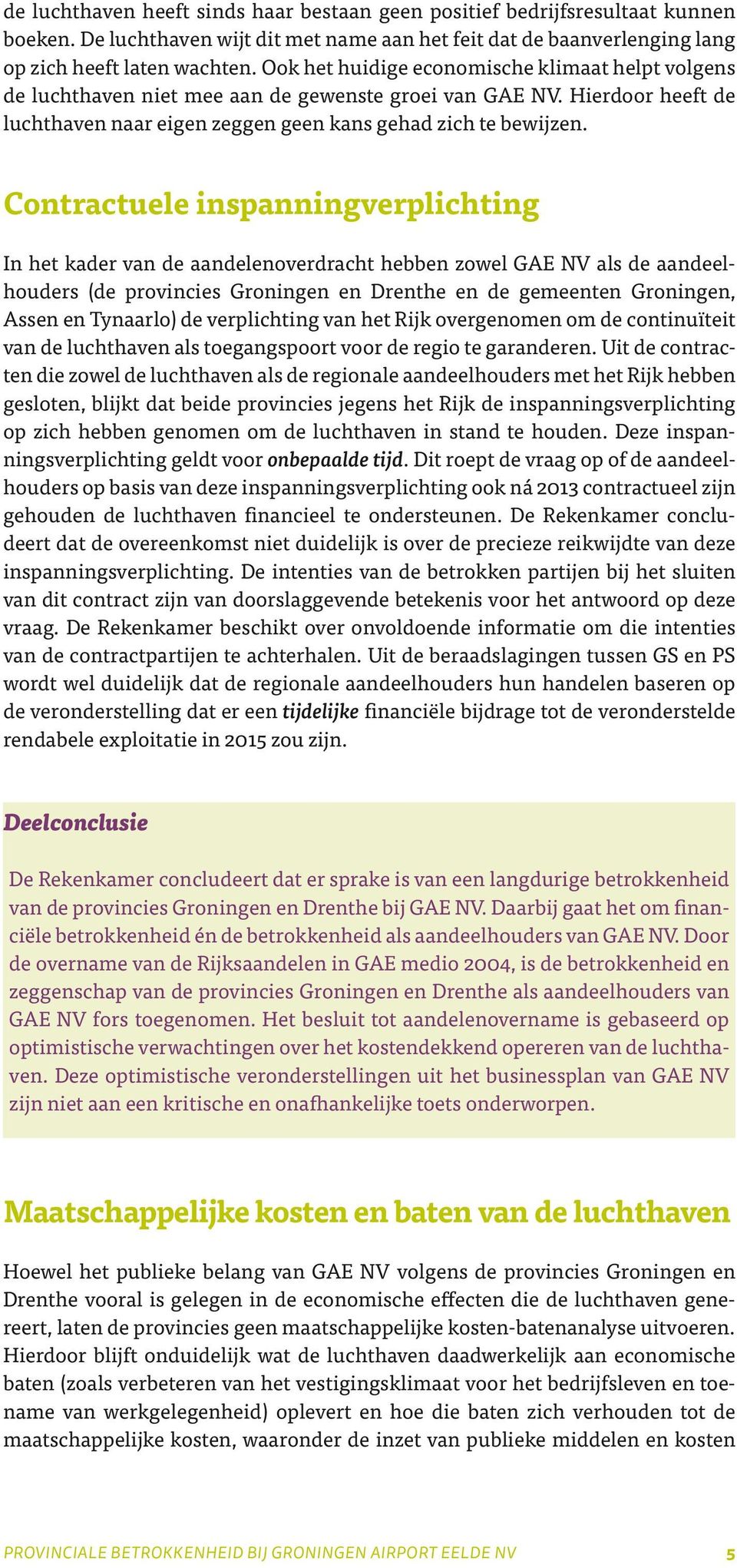 Contractuele inspanningverplichting In het kader van de aandelenoverdracht hebben zowel GAE NV als de aandeelhouders (de provincies Groningen en Drenthe en de gemeenten Groningen, Assen en Tynaarlo)