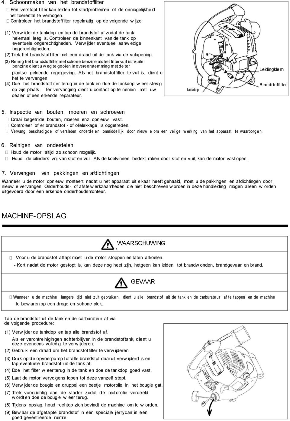 Controleer de binnenkant van de tank op eventuele ongerechtigheden. Verw ijder eventueel aanw ezige ongerechtigheden. (2) Trek het brandstoffilter met een draad uit de tank via de vulopening.