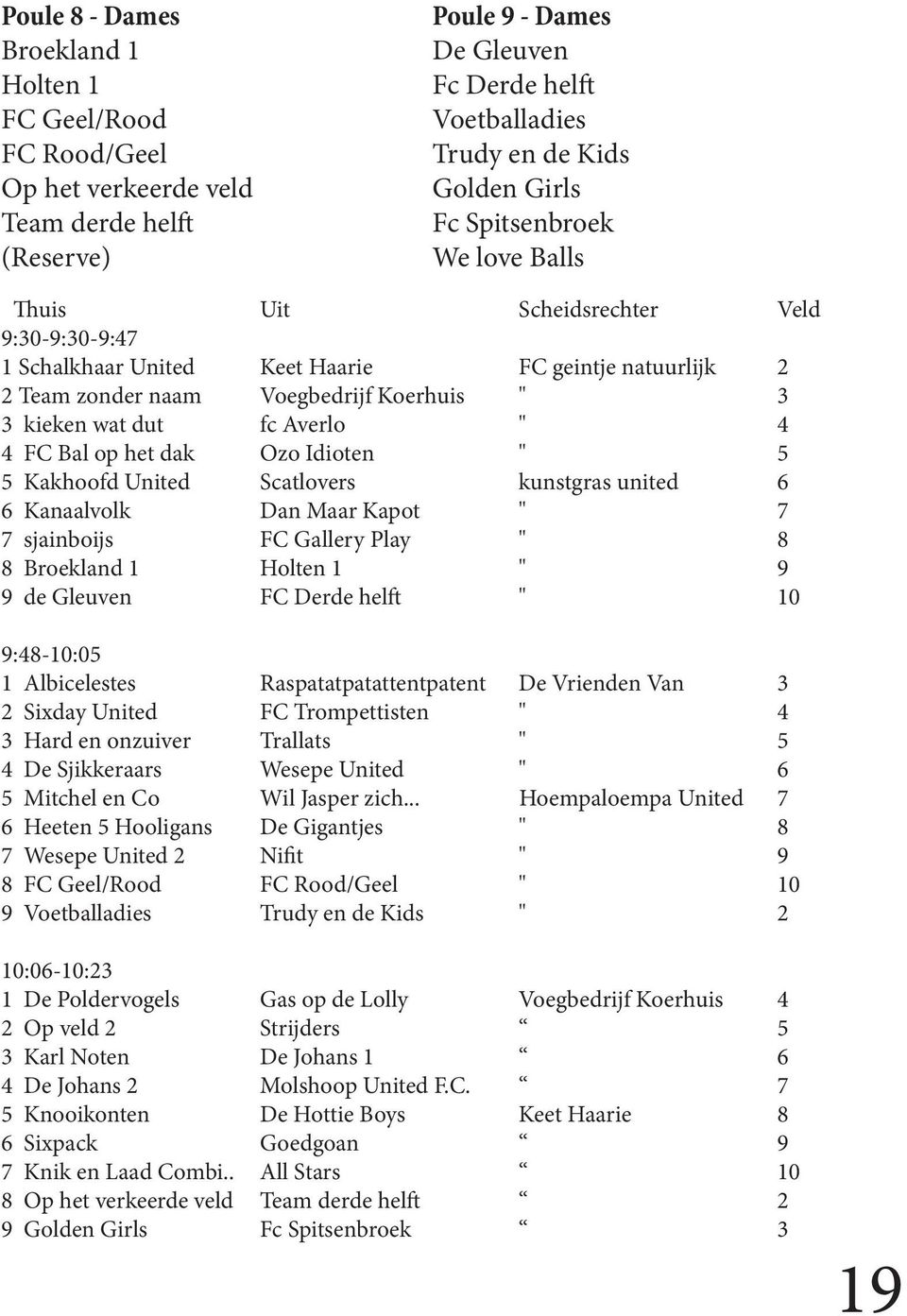 Averlo " 4 4 FC Bal op het dak Ozo Idioten " 5 5 Kakhoofd United Scatlovers kunstgras united 6 6 Kanaalvolk Dan Maar Kapot " 7 7 sjainboijs FC Gallery Play " 8 8 Broekland 1 Holten 1 " 9 9 de Gleuven