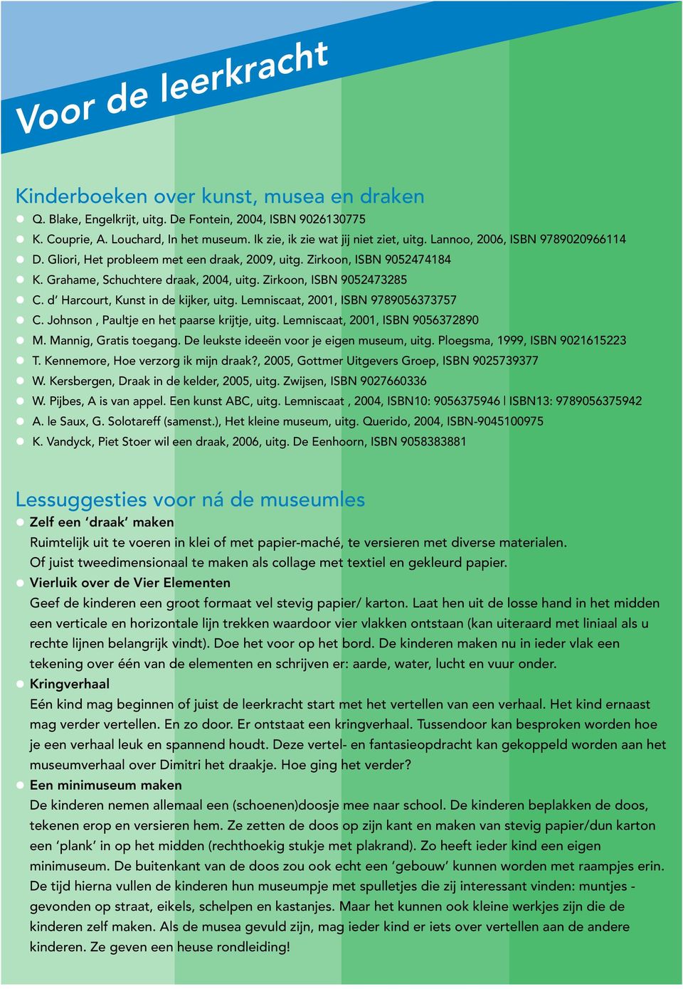 Gliori, Het probleem met een draak, 2009, uitg. Zirkoon, ISBN 9052474184 C. d Harcourt, Kunst in de kijker, uitg. Lemniscaat, 2001, ISBN 9789056373757 C. Johnson, Paultje en het paarse krijtje, uitg.